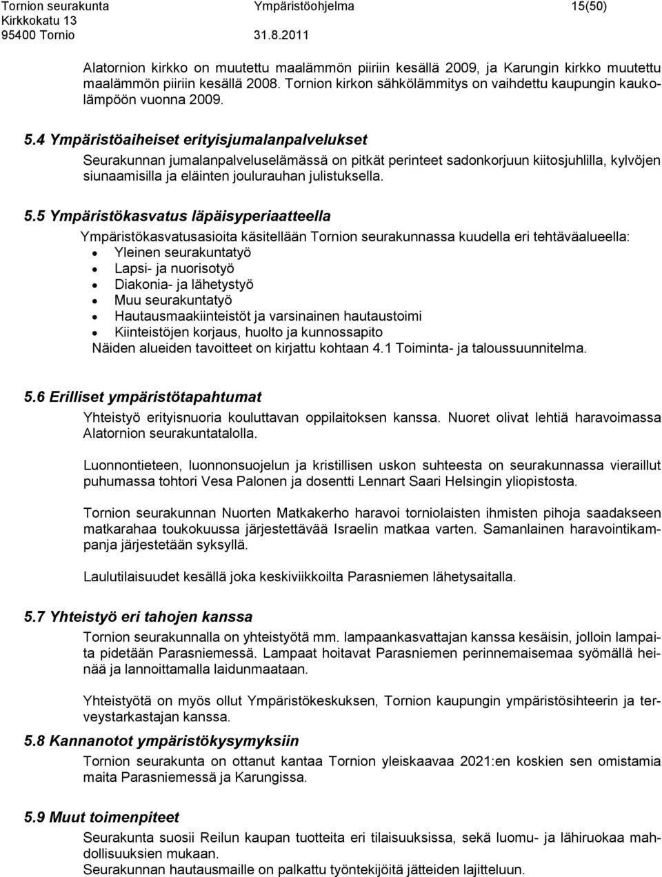 4 Ympäristöaiheiset erityisjumalanpalvelukset Seurakunnan jumalanpalveluselämässä on pitkät perinteet sadonkorjuun kiitosjuhlilla, kylvöjen siunaamisilla ja eläinten joulurauhan julistuksella. 5.