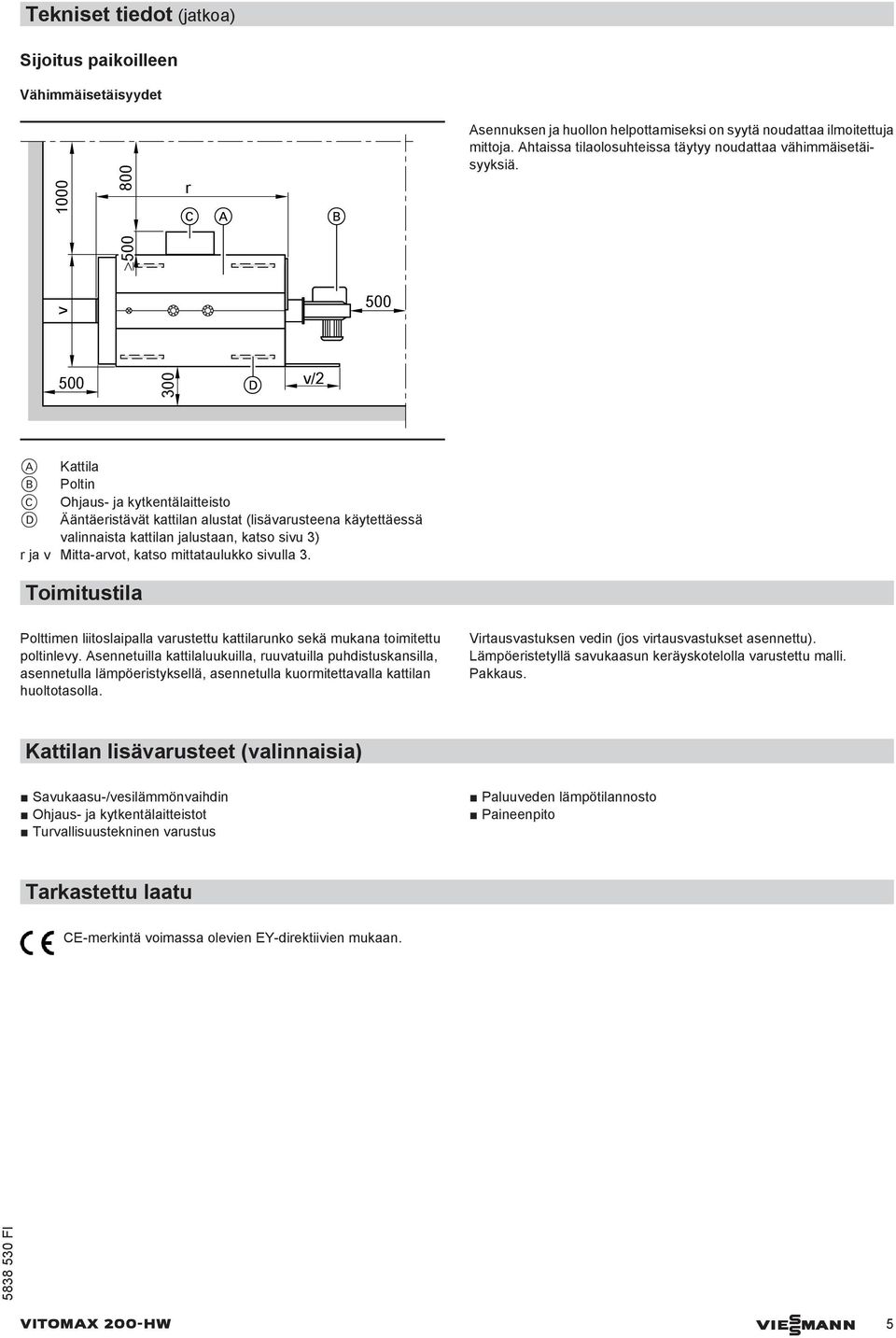 v 500 500 500 300 v/2 A Kattila B Poltin C Ohjaus- ja kytkentälaitteisto D Ääntäeristävät kattilan alustat (lisävarusteena käytettäessä valinnaista kattilan jalustaan, katso sivu 3) r ja v