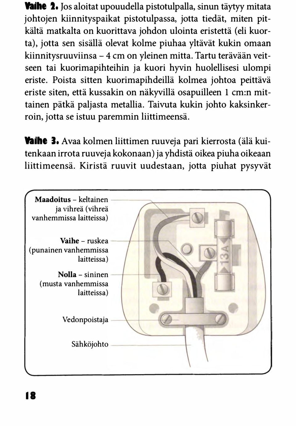 sisällä olevat kolme piuhaa yltävät kukin omaan kiinnitysruuviinsa - 4 cm on yleinen mitta. Tartu terävään veitseen tai kuorimapihteihin ja kuori hyvin huolellisesi ulompi eriste.