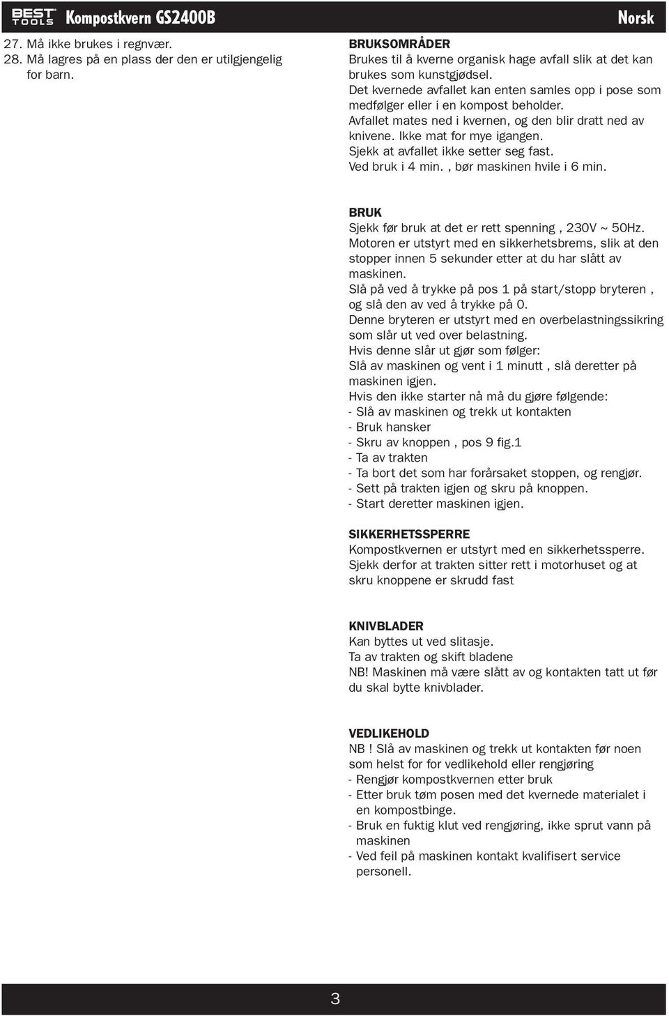 Avfallet mates ned i kvernen, og den blir dratt ned av knivene. Ikke mat for mye igangen. Sjekk at avfallet ikke setter seg fast. Ved bruk i 4 min., bør maskinen hvile i 6 min.