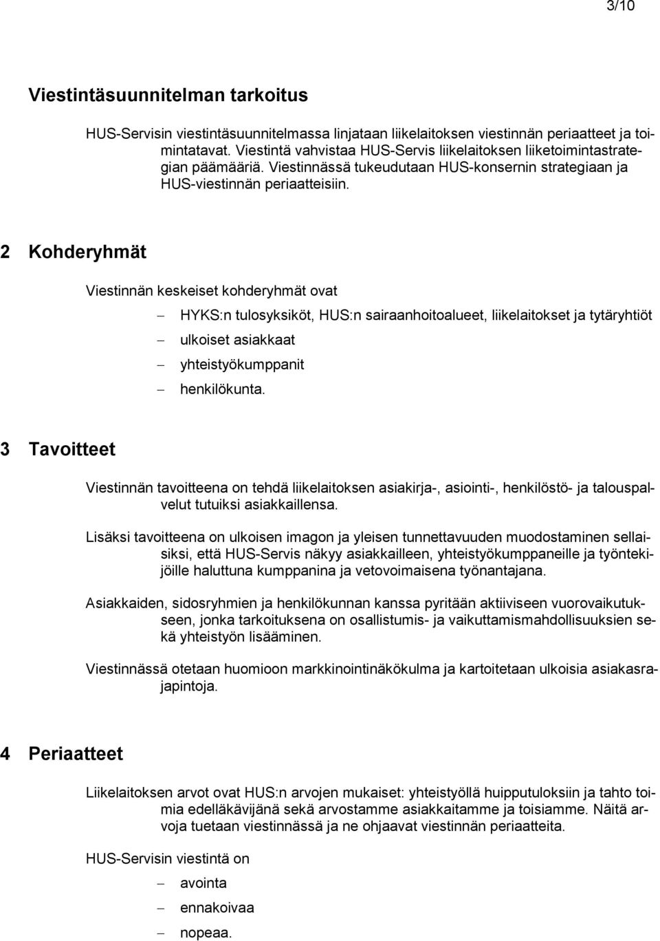 2 Kohderyhmät Viestinnän keskeiset kohderyhmät ovat HYKS:n tulosyksiköt, HUS:n sairaanhoitoalueet, liikelaitokset ja tytäryhtiöt ulkoiset asiakkaat yhteistyökumppanit henkilökunta.