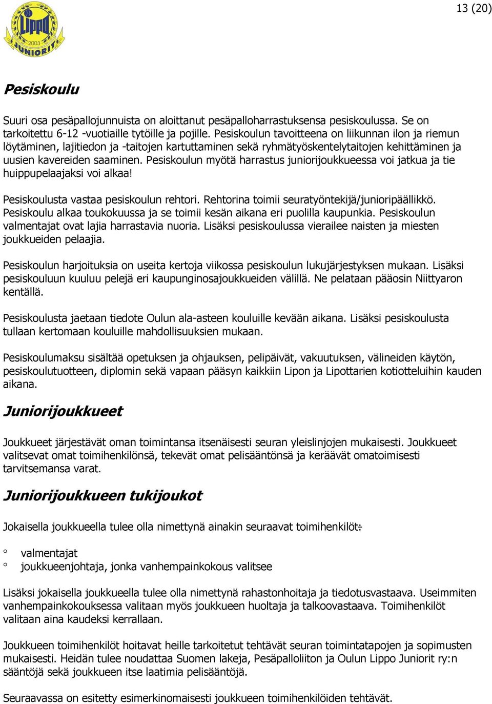 Pesiskoulun myötä harrastus juniorijoukkueessa voi jatkua ja tie huippupelaajaksi voi alkaa! Pesiskoulusta vastaa pesiskoulun rehtori. Rehtorina toimii seuratyöntekijä/junioripäällikkö.