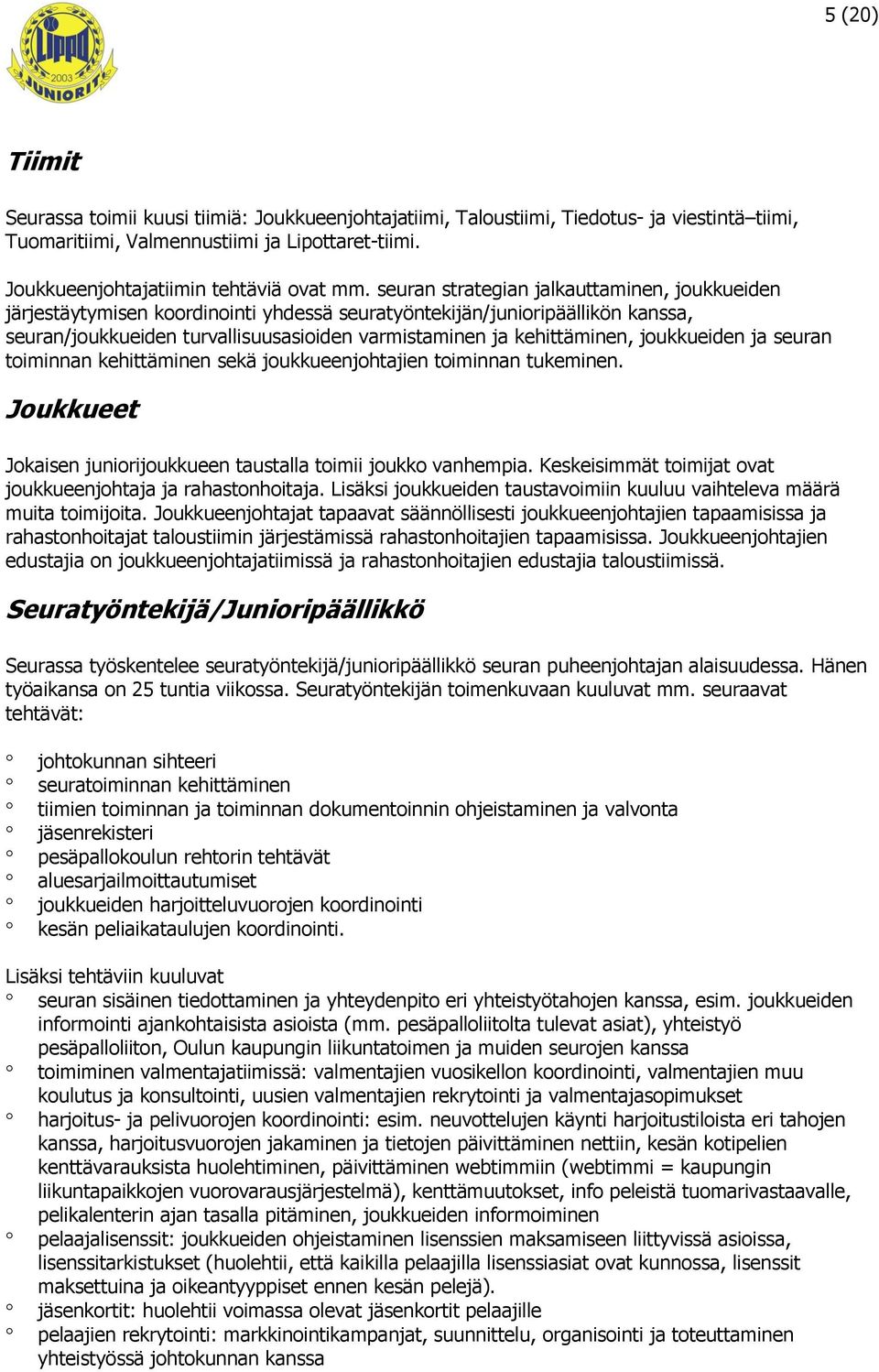 joukkueiden ja seuran toiminnan kehittäminen sekä joukkueenjohtajien toiminnan tukeminen. Joukkueet Jokaisen juniorijoukkueen taustalla toimii joukko vanhempia.
