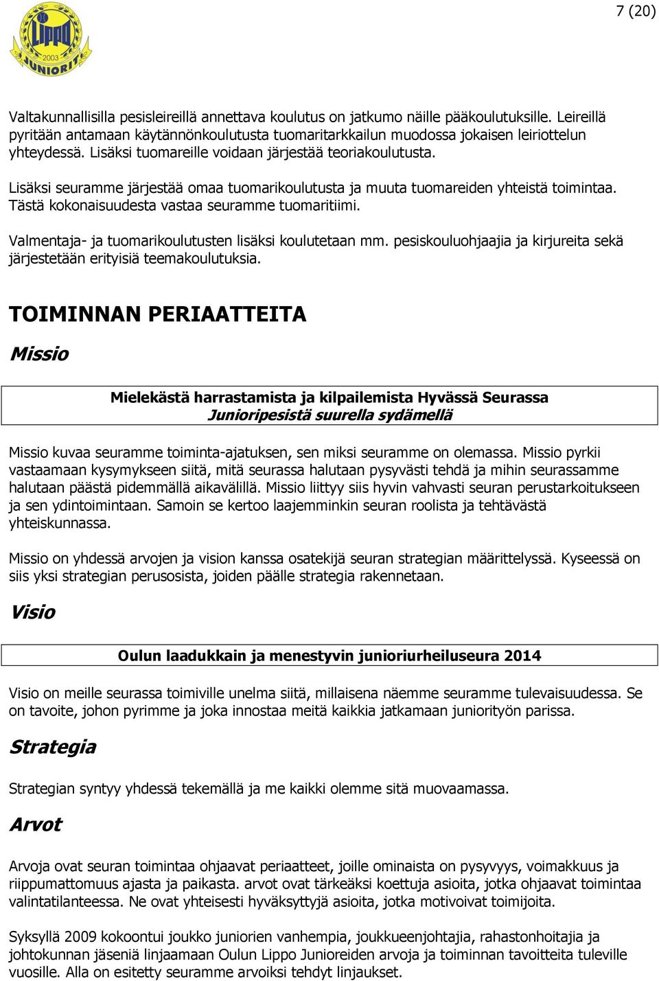 Lisäksi seuramme järjestää omaa tuomarikoulutusta ja muuta tuomareiden yhteistä toimintaa. Tästä kokonaisuudesta vastaa seuramme tuomaritiimi. Valmentaja- ja tuomarikoulutusten lisäksi koulutetaan mm.