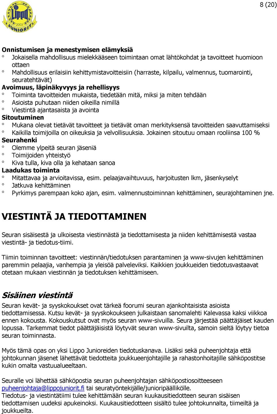 oikeilla nimillä Viestintä ajantasaista ja avointa Sitoutuminen Mukana olevat tietävät tavoitteet ja tietävät oman merkityksensä tavoitteiden saavuttamiseksi Kaikilla toimijoilla on oikeuksia ja