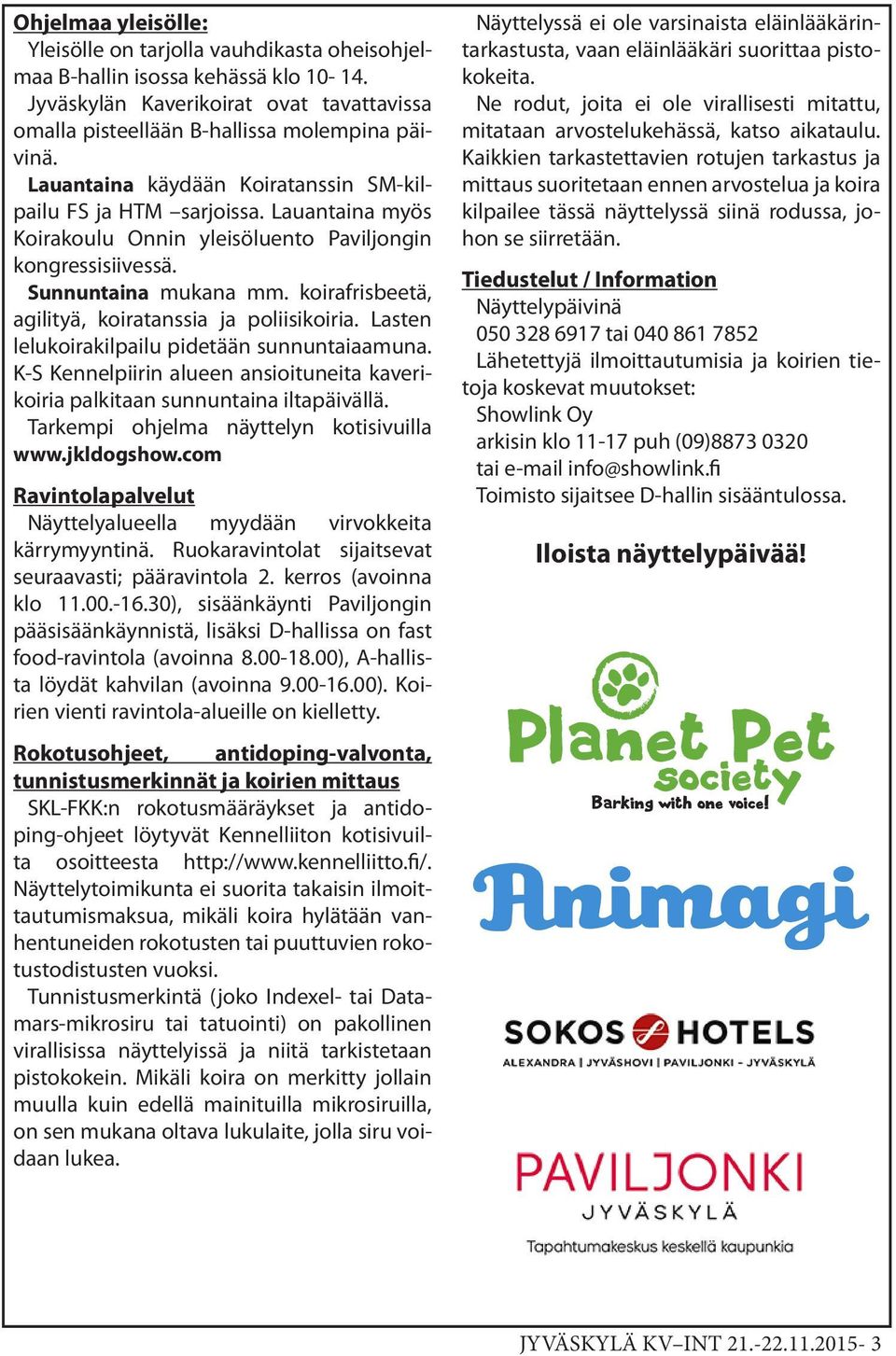 koirafrisbeetä, agilityä, koiratanssia ja poliisikoiria. Lasten lelukoirakilpailu pidetään sunnuntaiaamuna. K-S Kennelpiirin alueen ansioituneita kaverikoiria palkitaan sunnuntaina iltapäivällä.