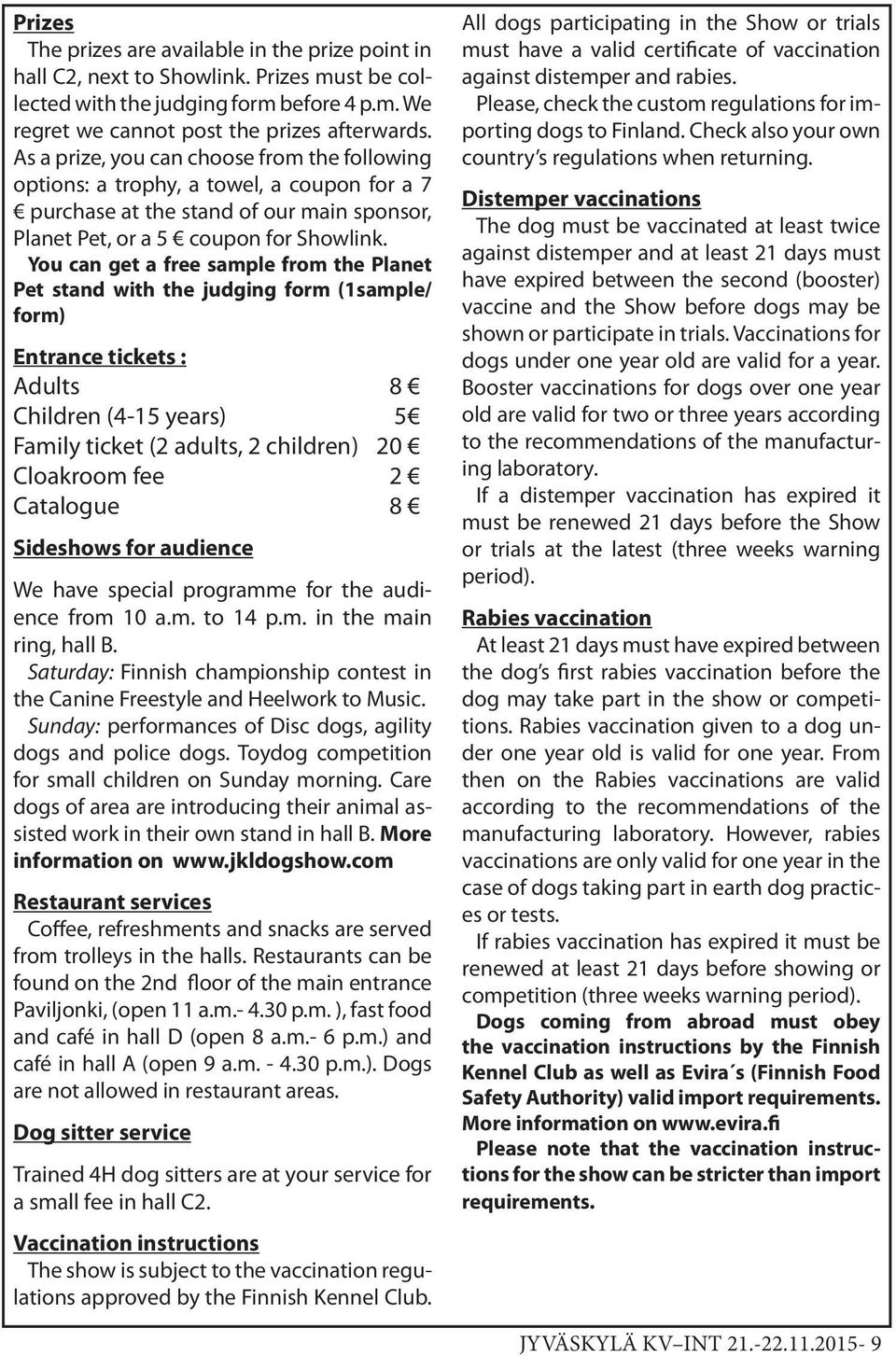 You can get a free sample from the Planet Pet stand with the judging form (1sample/ form) Entrance tickets : Adults 8 Children (4-15 years) 5 Family ticket (2 adults, 2 children) 20 Cloakroom fee 2