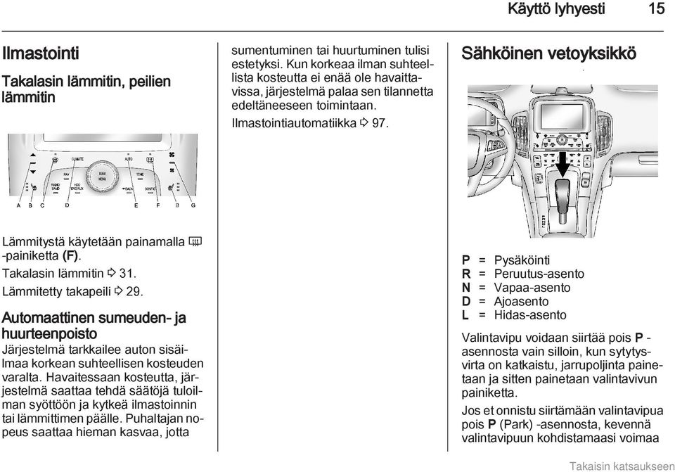 Sähköinen vetoyksikkö Lämmitystä käytetään painamalla Ü -painiketta (F). Takalasin lämmitin 3 31. Lämmitetty takapeili 3 29.