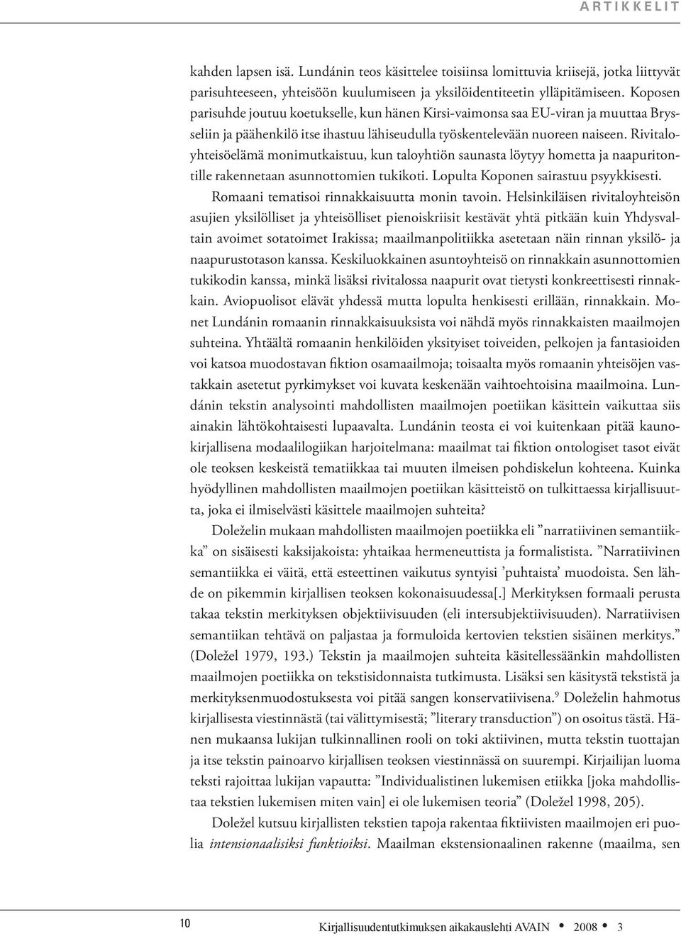 Rivitaloyhteisöelämä monimutkaistuu, kun taloyhtiön saunasta löytyy hometta ja naapuritontille rakennetaan asunnottomien tukikoti. Lopulta Koponen sairastuu psyykkisesti.
