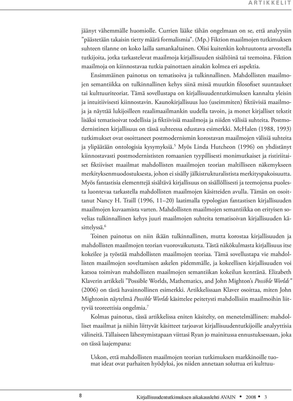 Fiktion maailmoja on kiinnostavaa tutkia painottaen ainakin kolmea eri aspektia. Ensimmäinen painotus on tematisoiva ja tulkinnallinen.