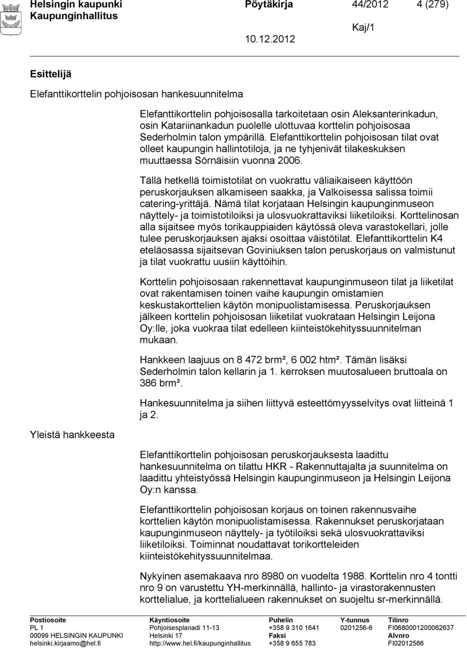 Elefanttikorttelin pohjoisosan tilat ovat olleet kaupungin hallintotiloja, ja ne tyhjenivät tilakeskuksen muuttaessa Sörnäisiin vuonna 2006.