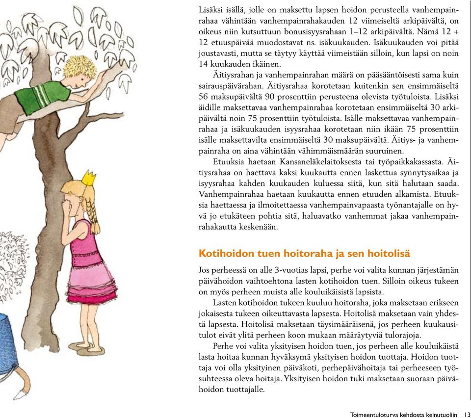 Äitiysrahan ja vanhempainrahan määrä on pääsääntöisesti sama kuin sairauspäivärahan. Äitiysrahaa korotetaan kuitenkin sen ensimmäiseltä 56 maksupäivältä 90 prosenttiin perusteena olevista työtuloista.