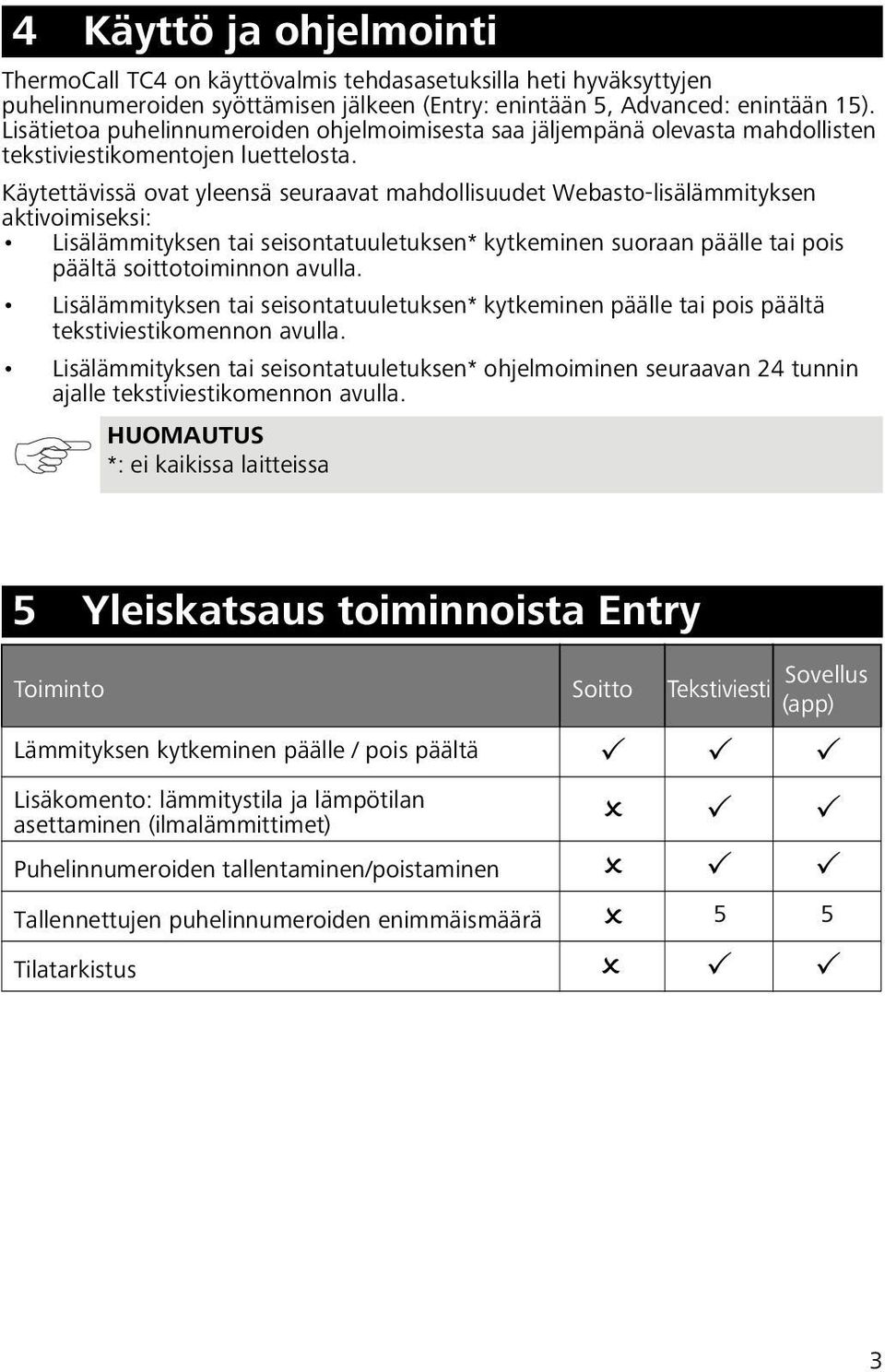 Käytettävissä ovat yleensä seuraavat mahdollisuudet Webasto-lisälämmityksen aktivoimiseksi: Lisälämmityksen tai seisontatuuletuksen* kytkeminen suoraan päälle tai pois päältä soittotoiminnon avulla.