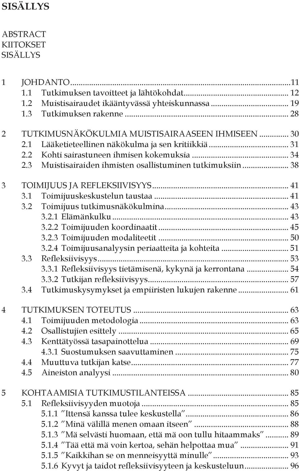 3 Muistisairaiden ihmisten osallistuminen tutkimuksiin... 38 3 TOIMIJUUS JA REFLEKSIIVISYYS... 41 3.1 Toimijuuskeskustelun taustaa... 41 3.2 Toimijuus tutkimusnäkökulmina... 43 3.2.1 Elämänkulku.