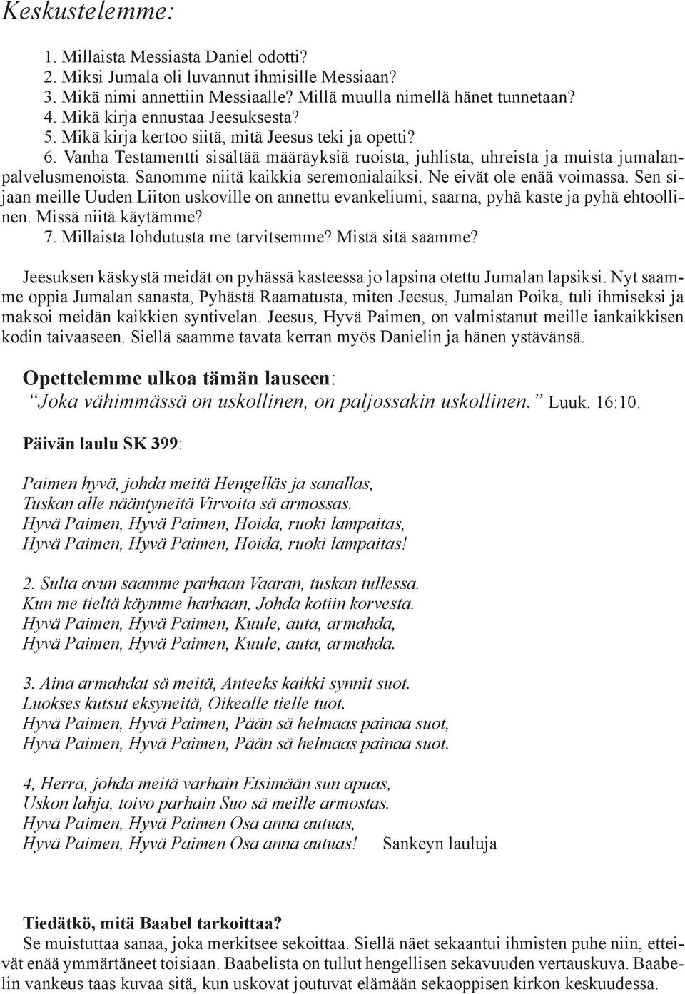 Sanomme niitä kaikkia seremonialaiksi. Ne eivät ole enää voimassa. Sen sijaan meille Uuden Liiton uskoville on annettu evankeliumi, saarna, pyhä kaste ja pyhä ehtoollinen. Missä niitä käytämme? 7.