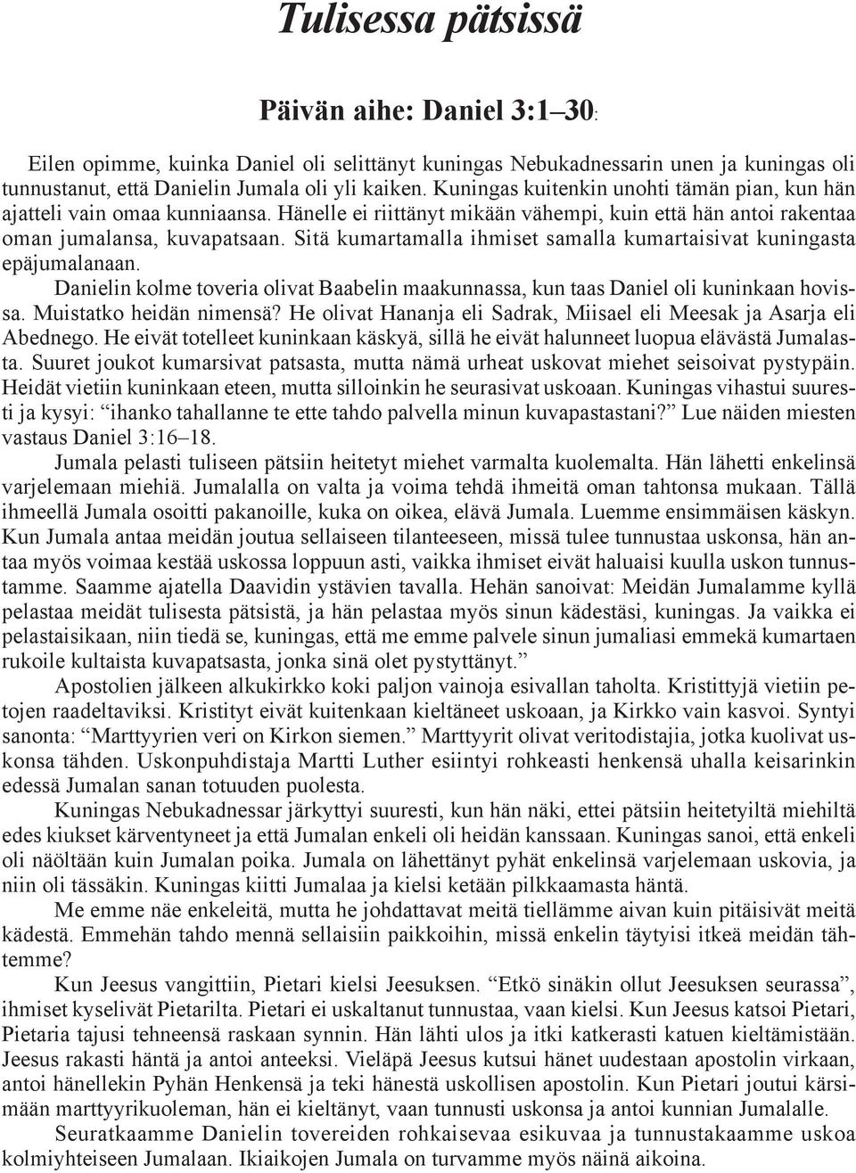 Sitä kumartamalla ihmiset samalla kumartaisivat kuningasta epäjumalanaan. Danielin kolme toveria olivat Baabelin maakunnassa, kun taas Daniel oli kuninkaan hovissa. Muistatko heidän nimensä?