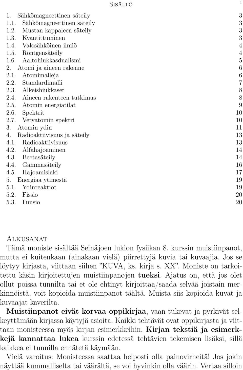 Atomin ydin 11 4. Radioaktiivisuus ja säteily 13 4.1. Radioaktiivisuus 13 4.2. Alfahajoaminen 14 4.3. Beetasäteily 14 4.4. Gammasäteily 16 4.5. Hajoamislaki 17 5. Energiaa ytimestä 19 5.1. Ydinreaktiot 19 5.