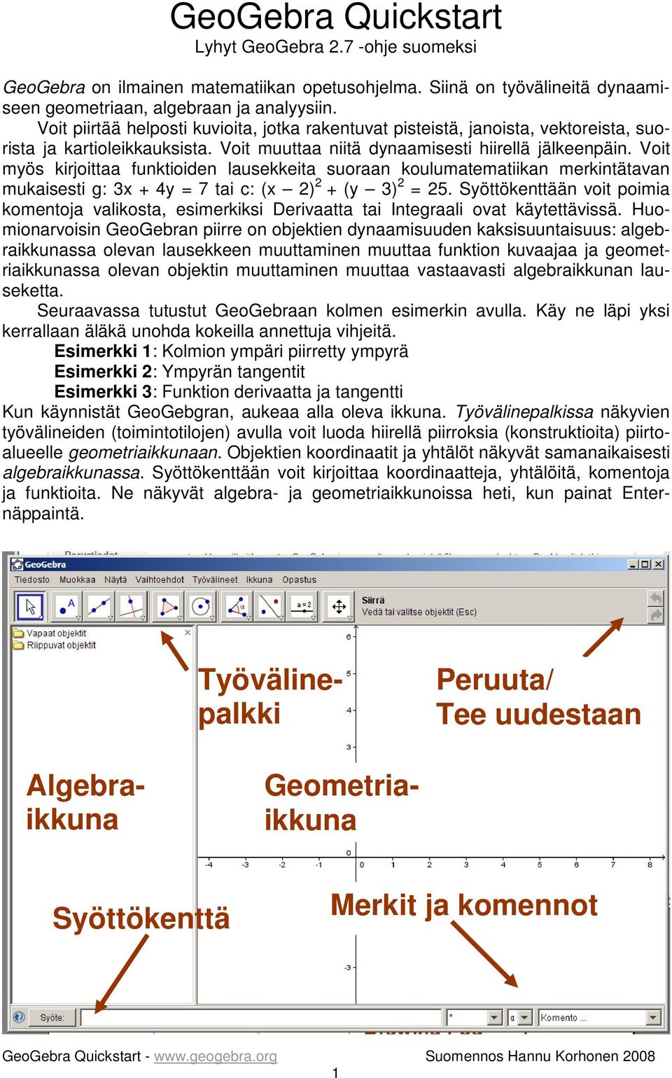 Voit myös kirjoittaa funktioiden lausekkeita suoraan koulumatematiikan merkintätavan mukaisesti g: 3x + 4y = 7 tai c: (x 2) 2 + (y 3) 2 = 25.