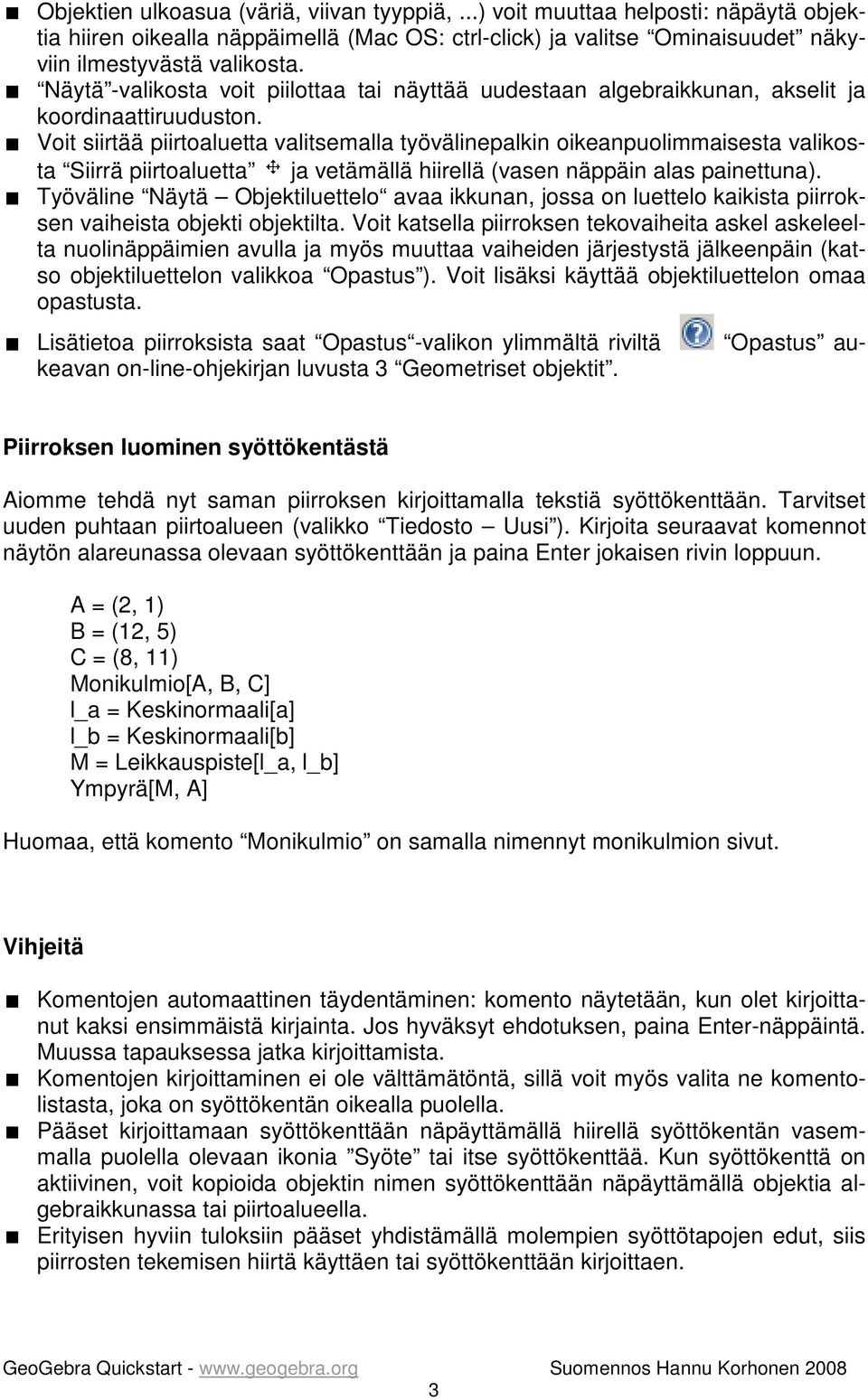 Voit siirtää piirtoaluetta valitsemalla työvälinepalkin oikeanpuolimmaisesta valikosta Siirrä piirtoaluetta ja vetämällä hiirellä (vasen näppäin alas painettuna).