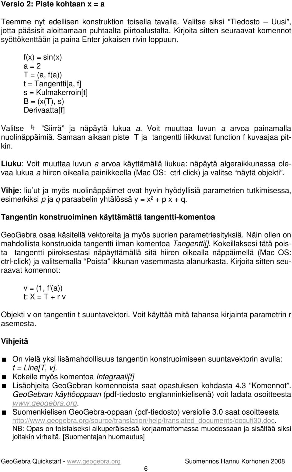 f(x) = sin(x) a = 2 T = (a, f(a)) t = Tangentti[a, f] s = Kulmakerroin[t] B = (x(t), s) Derivaatta[f] Valitse Siirrä ja näpäytä lukua a. Voit muuttaa luvun a arvoa painamalla nuolinäppäimiä.