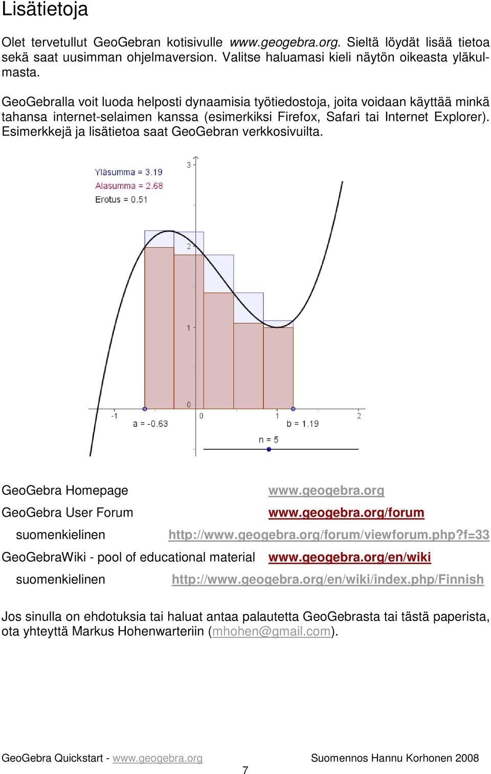 Esimerkkejä ja lisätietoa saat GeoGebran verkkosivuilta. GeoGebra Homepage www.geogebra.org GeoGebra User Forum www.geogebra.org/forum suomenkielinen http://www.geogebra.org/forum/viewforum.php?