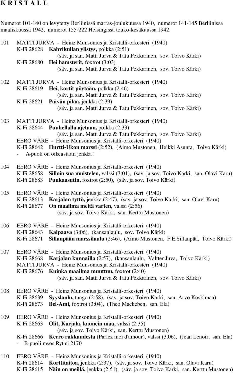 Kristalli-orkesteri (1940) K-Fi 28619 Hei, kortit pöytään, polkka (2:46) K-Fi 28621 Päivän pilaa, jenkka (2:39) 103 MATTI JURVA - Heinz Munsonius ja Kristalli-orkesteri (1940) K-Fi 28644 Puuhellalla