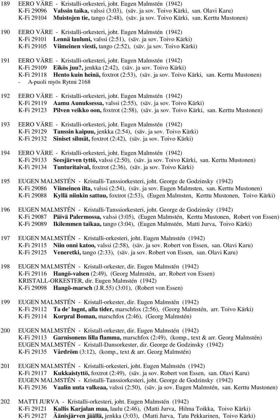 Toivo Kärki) K-Fi 29105 Viimeinen viesti, tango (2:52), (säv. ja sov. Toivo Kärki) 191 EERO VÄRE - Kristalli-orkesteri, joht. Eugen Malmstén (1942) K-Fi 29109 Eikös juu?, jenkka (2:42), (säv. ja sov. Toivo Kärki) K-Fi 29118 Hento kuin heinä, foxtrot (2:53), (säv.