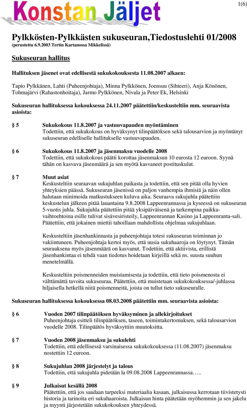2007 alkaen: Tapio Pylkkänen, Lahti (Puheenjohtaja), Minna Pylkkönen, Joensuu (Sihteeri), Anja Könönen, Tohmajärvi (Rahastonhoitaja), Jarmo Pylkkönen, Nivala ja Peter Ek, Helsinki Sukuseuran