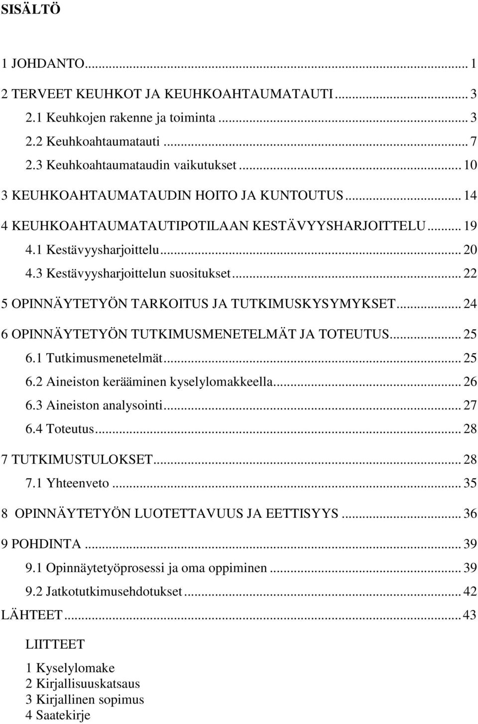 .. 22 5 OPINNÄYTETYÖN TARKOITUS JA TUTKIMUSKYSYMYKSET... 24 6 OPINNÄYTETYÖN TUTKIMUSMENETELMÄT JA TOTEUTUS... 25 6.1 Tutkimusmenetelmät... 25 6.2 Aineiston kerääminen kyselylomakkeella... 26 6.