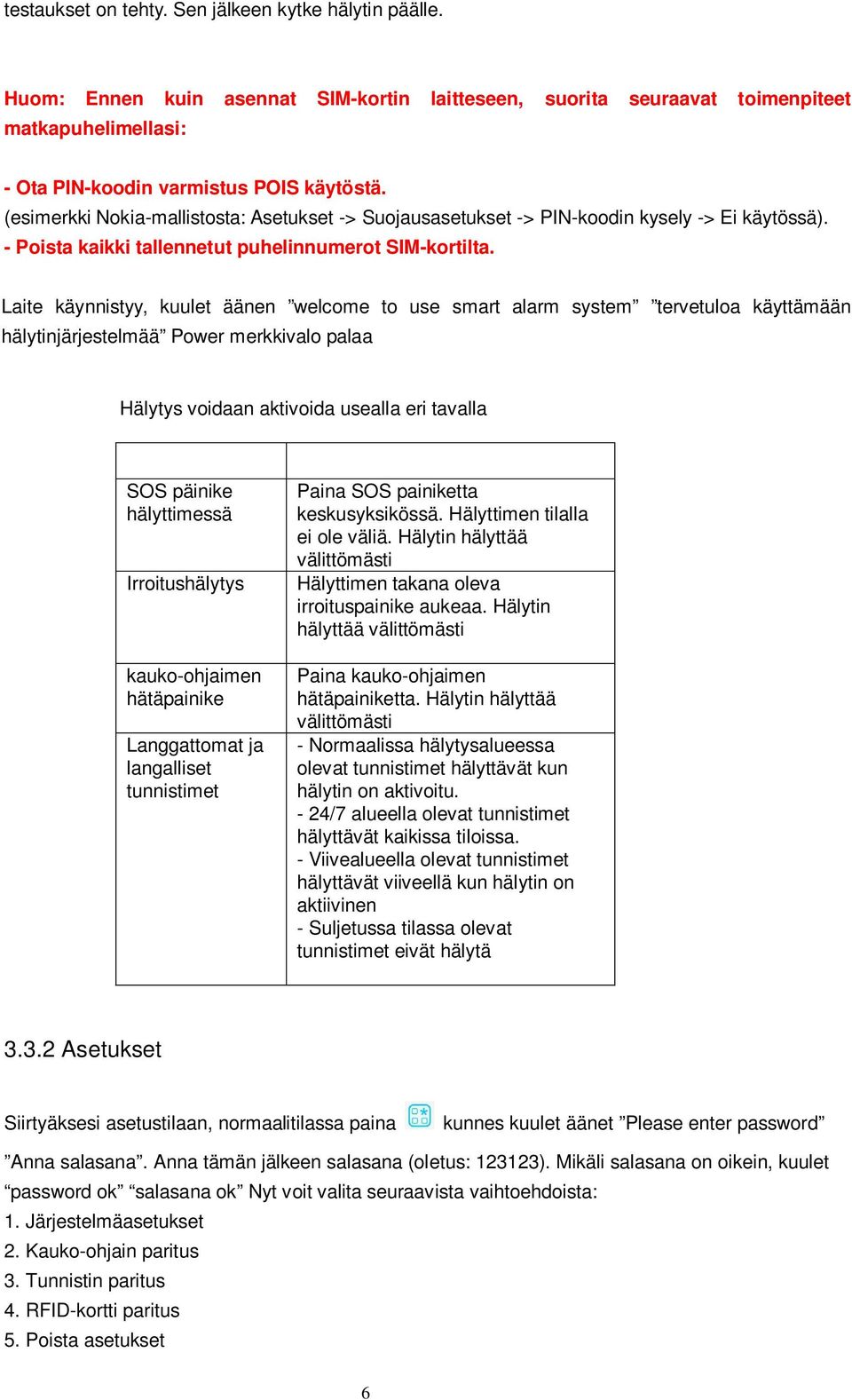 Laite käynnistyy, kuulet äänen welcome to use smart alarm system tervetuloa käyttämään hälytinjärjestelmää Power merkkivalo palaa Hälytys voidaan aktivoida usealla eri tavalla SOS päinike