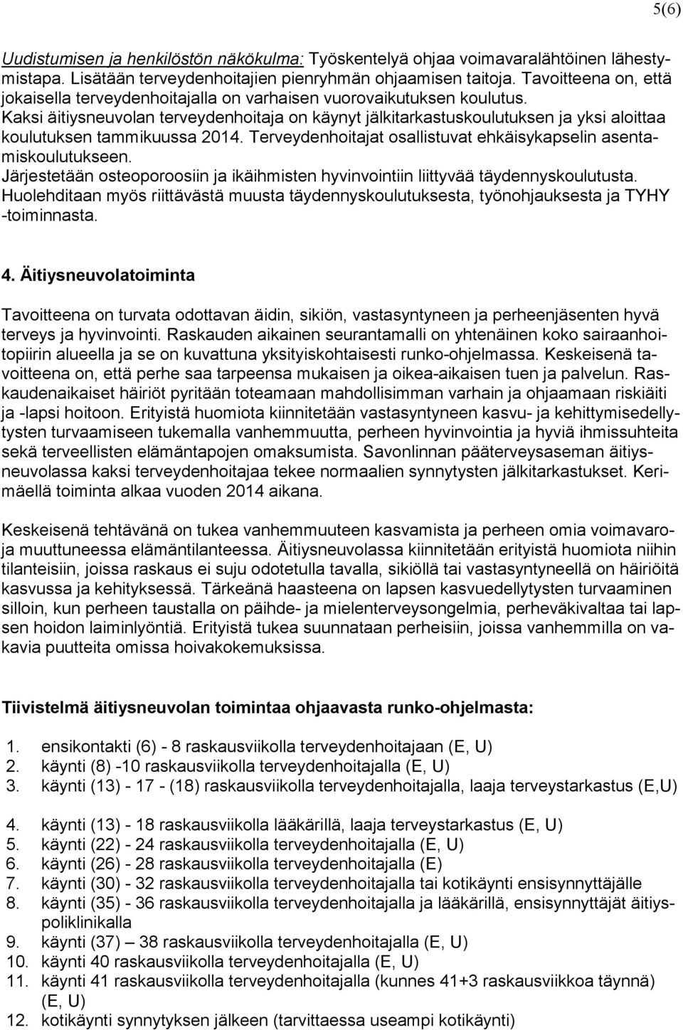 Kaksi äitiysneuvolan terveydenhoitaja on käynyt jälkitarkastuskoulutuksen ja yksi aloittaa koulutuksen tammikuussa 2014. Terveydenhoitajat osallistuvat ehkäisykapselin asentamiskoulutukseen.