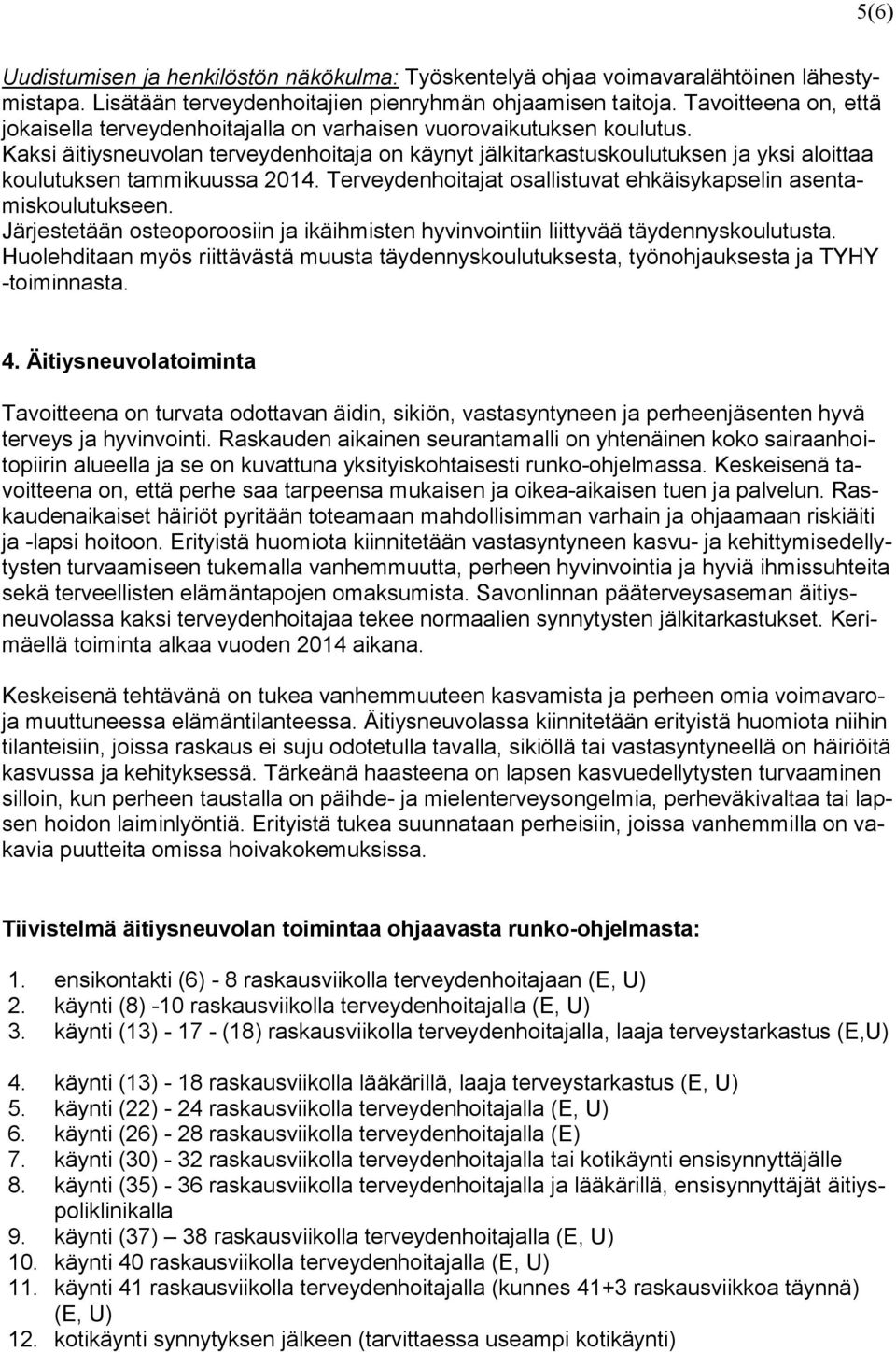 Kaksi äitiysneuvolan terveydenhoitaja on käynyt jälkitarkastuskoulutuksen ja yksi aloittaa koulutuksen tammikuussa 2014. Terveydenhoitajat osallistuvat ehkäisykapselin asentamiskoulutukseen.