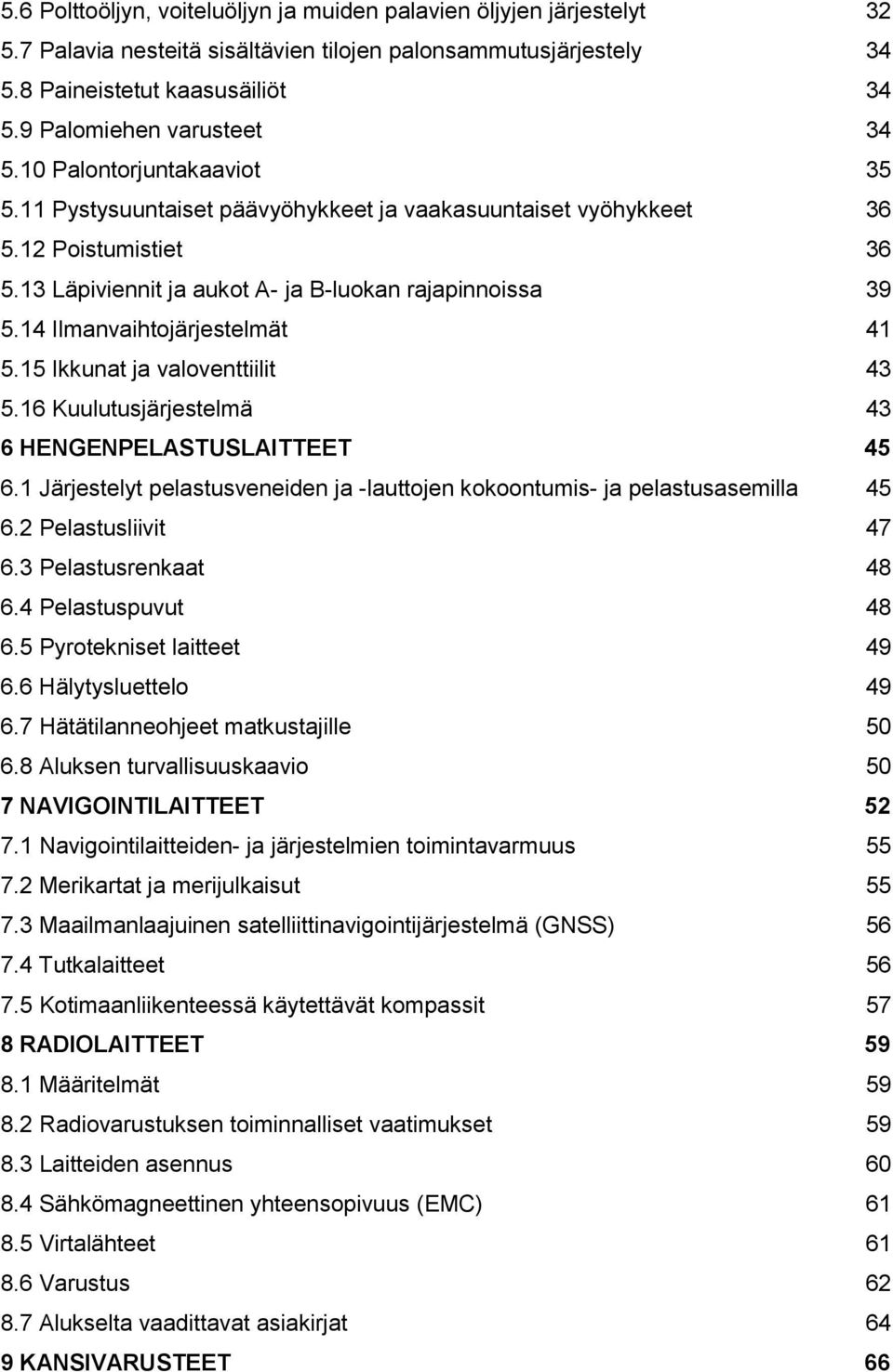 13 Läpiviennit ja aukot A- ja B-luokan rajapinnoissa 39 5.14 Ilmanvaihtojärjestelmät 41 5.15 Ikkunat ja valoventtiilit 43 5.16 Kuulutusjärjestelmä 43 6 HENGENPELASTUSLAITTEET 45 6.