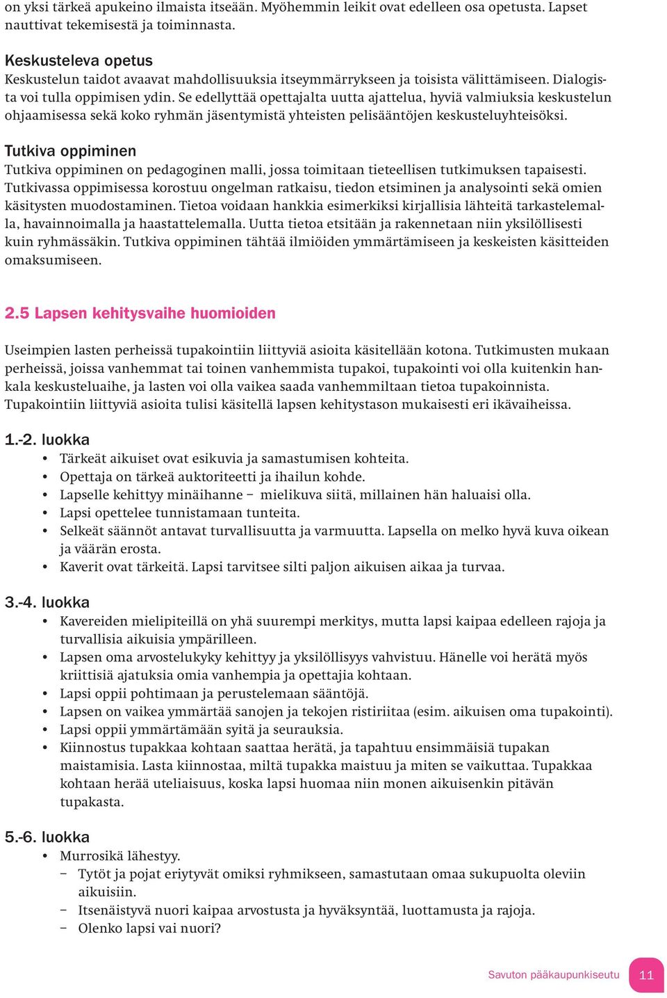 Se edellyttää opettajalta uutta ajattelua, hyviä valmiuksia keskustelun ohjaamisessa sekä koko ryhmän jäsentymistä yhteisten pelisääntöjen keskusteluyhteisöksi.