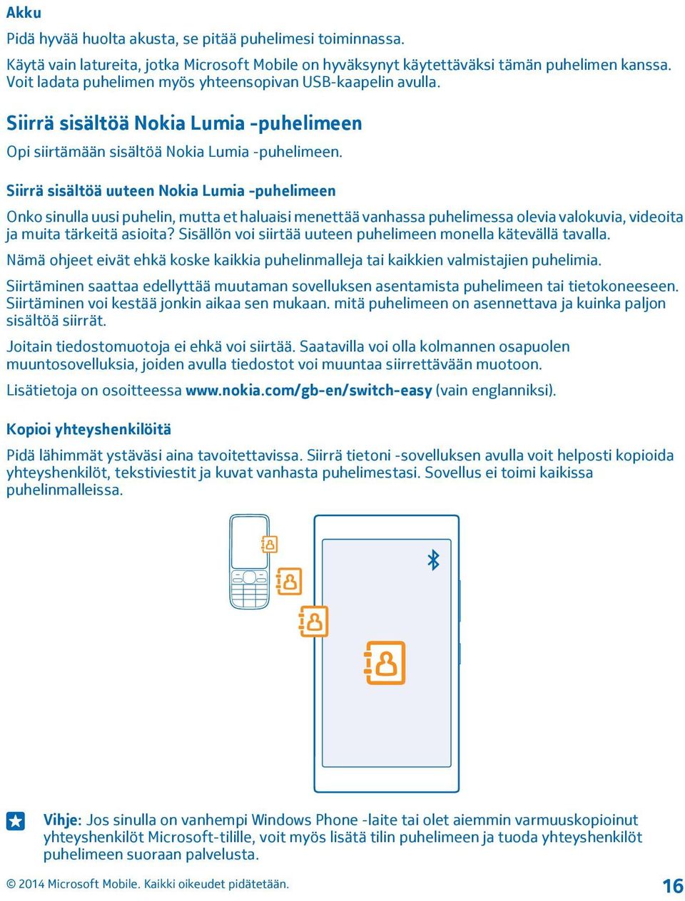 Siirrä sisältöä uuteen Nokia Lumia -puhelimeen Onko sinulla uusi puhelin, mutta et haluaisi menettää vanhassa puhelimessa olevia valokuvia, videoita ja muita tärkeitä asioita?