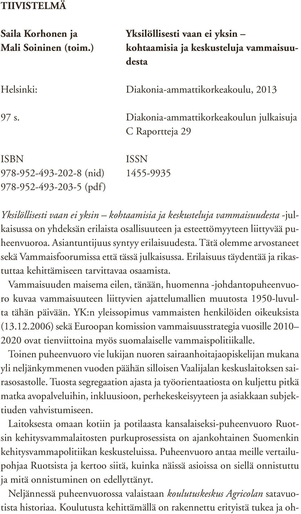 -julkaisussa on yhdeksän erilaista osallisuuteen ja esteettömyyteen liittyvää puheenvuoroa. Asiantuntijuus syntyy erilaisuudesta. Tätä olemme arvostaneet sekä Vammaisfoorumissa että tässä julkaisussa.