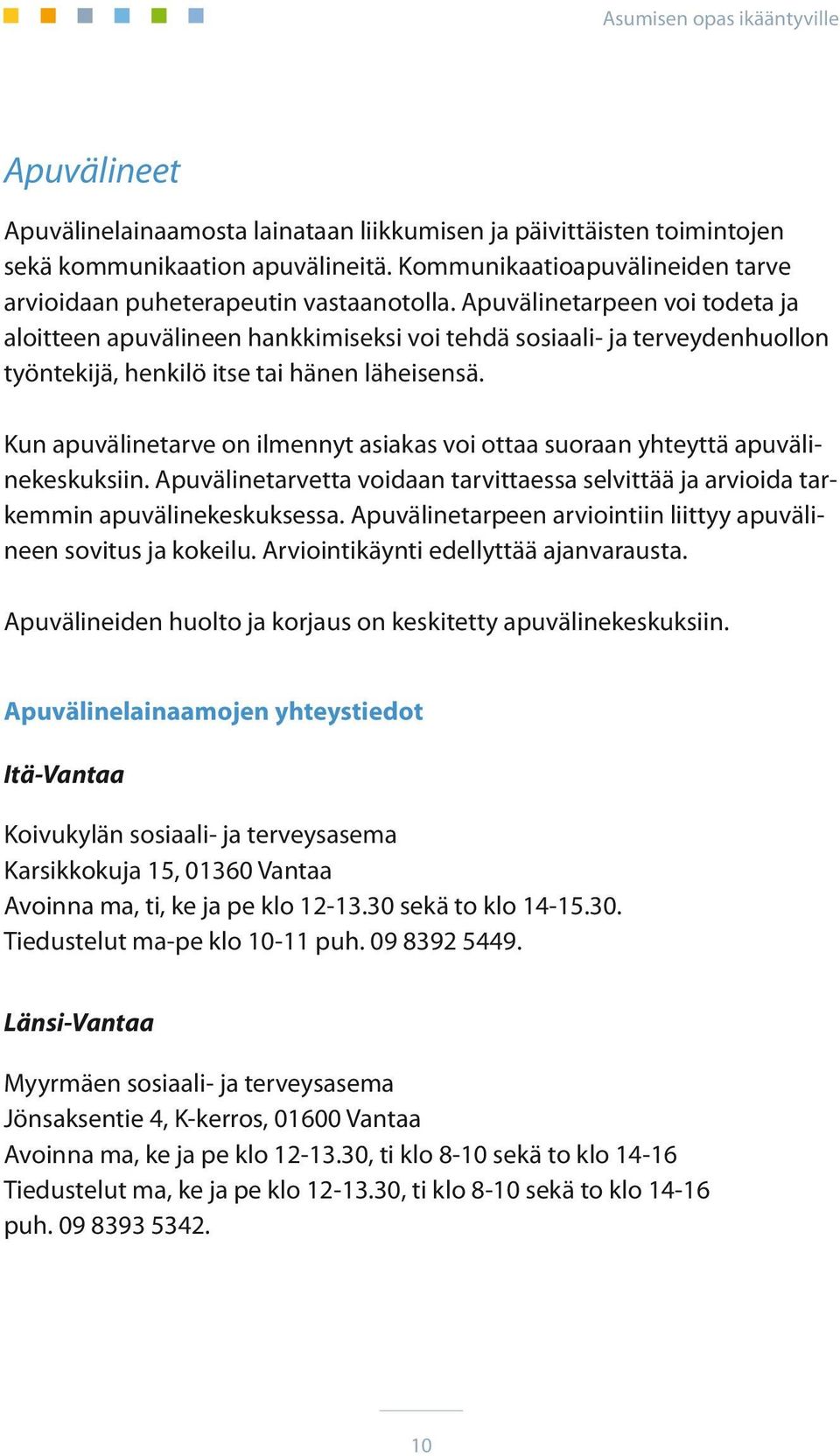 Kun apuvälinetarve on ilmennyt asiakas voi ottaa suoraan yhteyttä apuvälinekeskuksiin. Apuvälinetarvetta voidaan tarvittaessa selvittää ja arvioida tarkemmin apuvälinekeskuksessa.