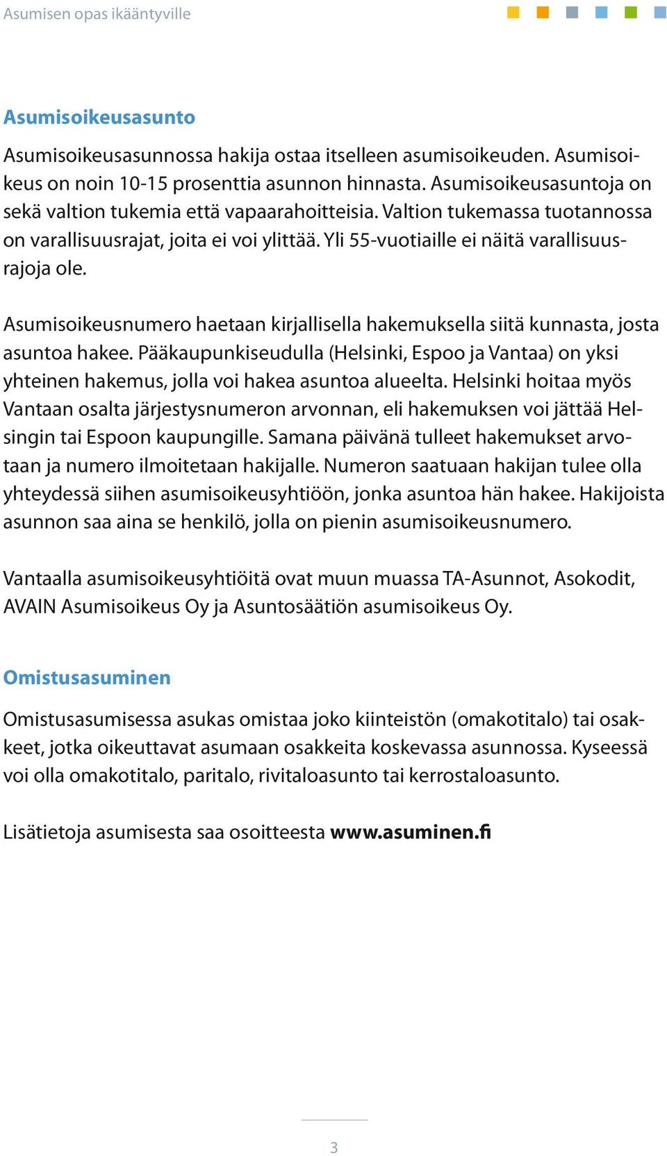 Asumisoikeusnumero haetaan kirjallisella hakemuksella siitä kunnasta, josta asuntoa hakee. Pääkaupunkiseudulla (Helsinki, Espoo ja Vantaa) on yksi yhteinen hakemus, jolla voi hakea asuntoa alueelta.