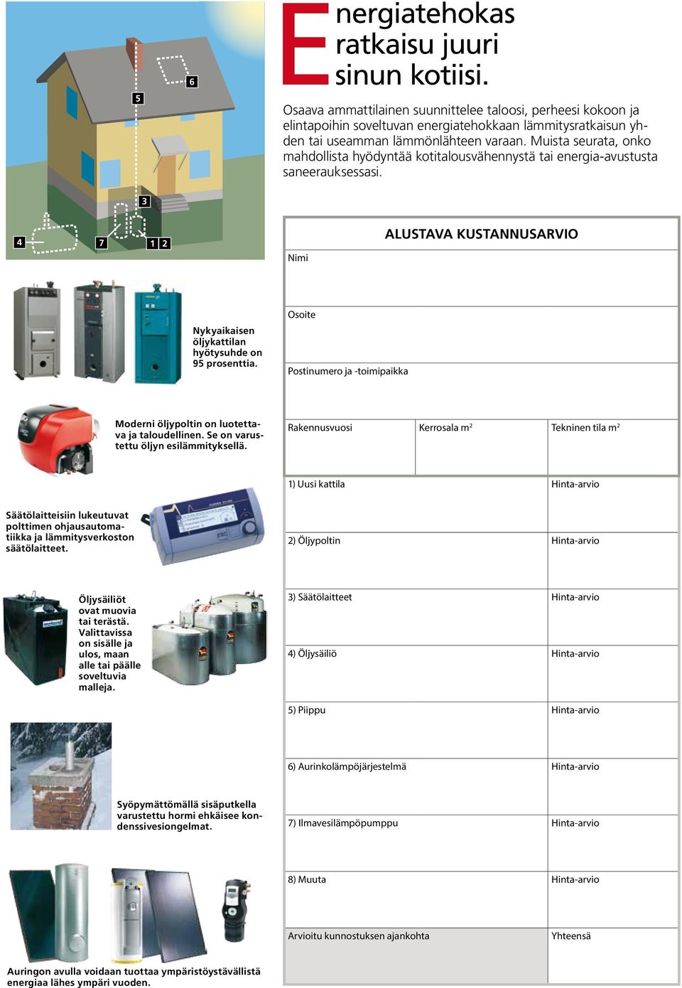 Muista seurata, onko mahdollista hyödyntää kotitalousvähennystä tai energia-avustusta saneerauksessasi. 3 4 7 1 2 Nimi Alustava kustannusarvio Nykyaikaisen öljykattilan hyötysuhde on 95 prosenttia.