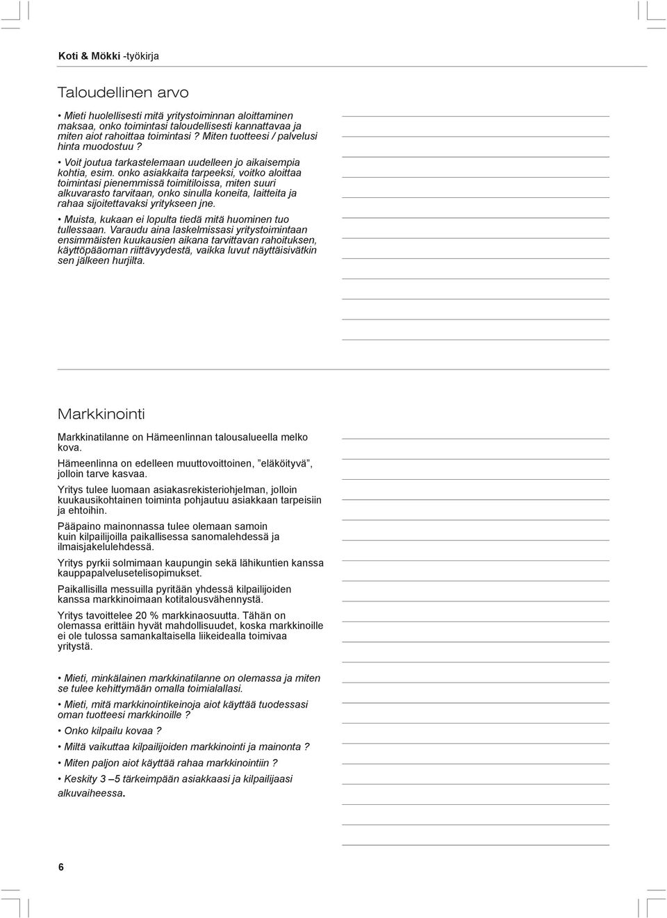 onko asiakkaita tarpeeksi, voitko aloittaa toimintasi pienemmissä toimitiloissa, miten suuri alkuvarasto tarvitaan, onko sinulla koneita, laitteita ja rahaa sijoitettavaksi yritykseen jne.