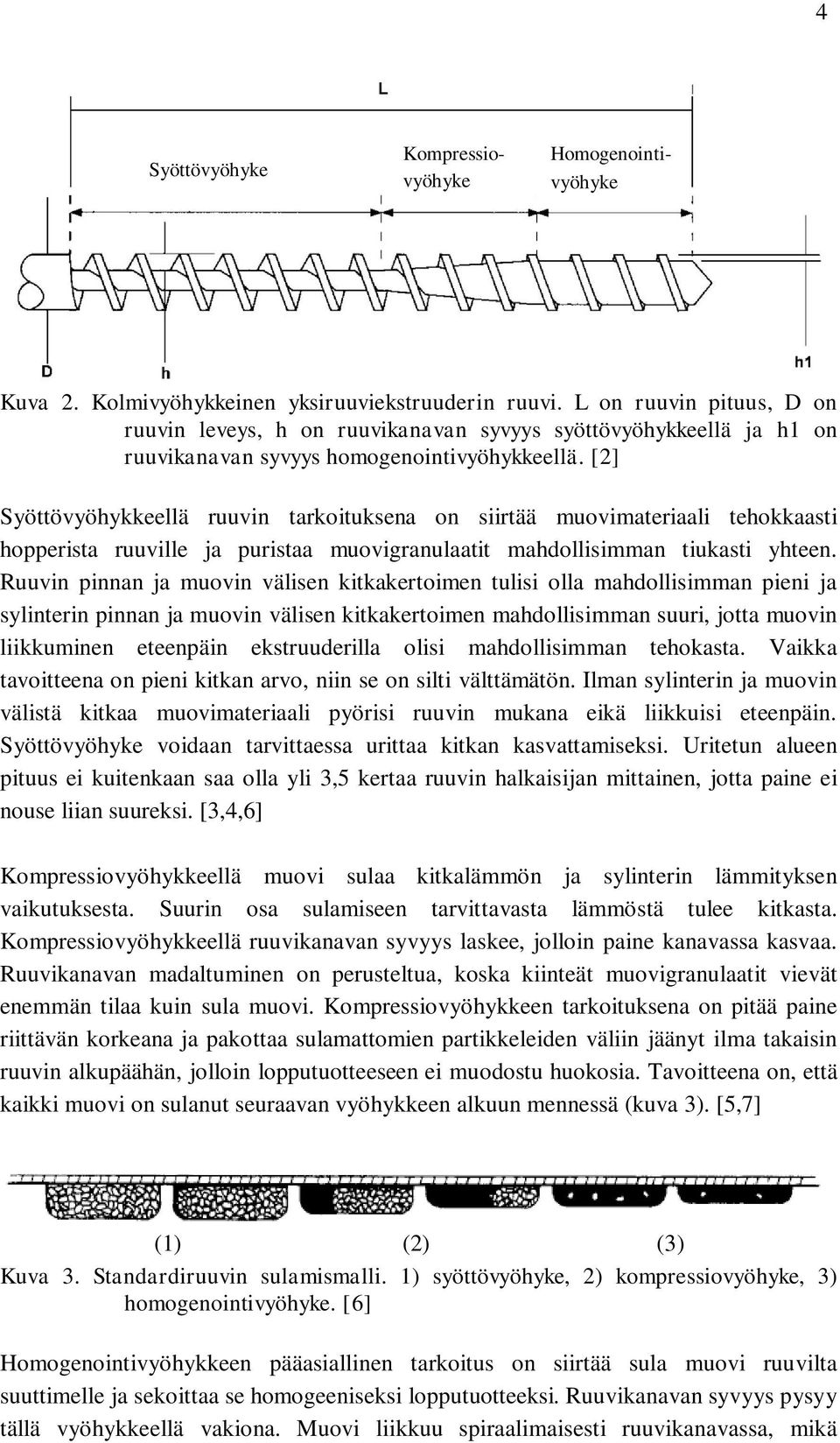 [2] Syöttövyöhykkeellä ruuvin tarkoituksena on siirtää muovimateriaali tehokkaasti hopperista ruuville ja puristaa muovigranulaatit mahdollisimman tiukasti yhteen.