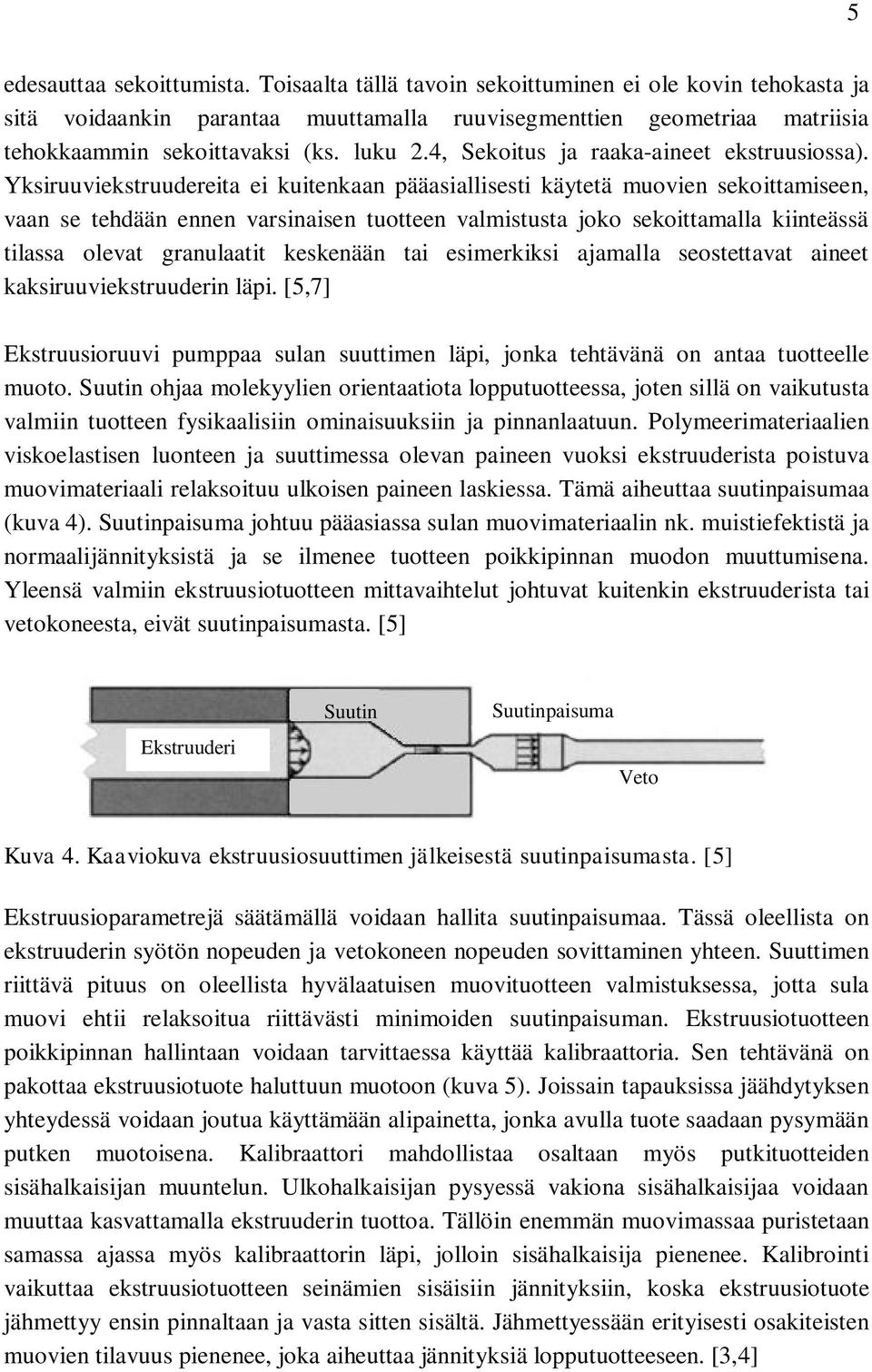 Yksiruuviekstruudereita ei kuitenkaan pääasiallisesti käytetä muovien sekoittamiseen, vaan se tehdään ennen varsinaisen tuotteen valmistusta joko sekoittamalla kiinteässä tilassa olevat granulaatit
