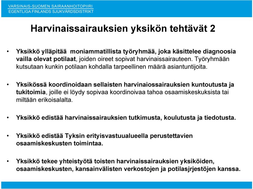 Yksikössä koordinoidaan sellaisten harvinaiossairauksien kuntoutusta ja tukitoimia, joille ei löydy sopivaa koordinoivaa tahoa osaamiskeskuksista tai miltään erikoisalalta.