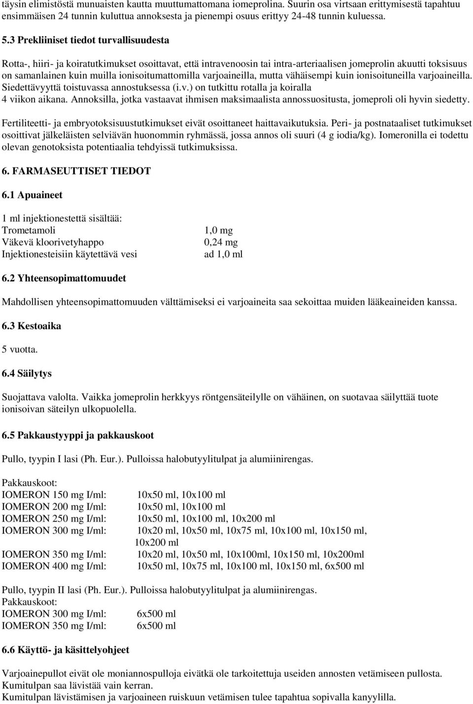 ionisoitumattomilla varjoaineilla, mutta vähäisempi kuin ionisoituneilla varjoaineilla. Siedettävyyttä toistuvassa annostuksessa (i.v.) on tutkittu rotalla ja koiralla 4 viikon aikana.