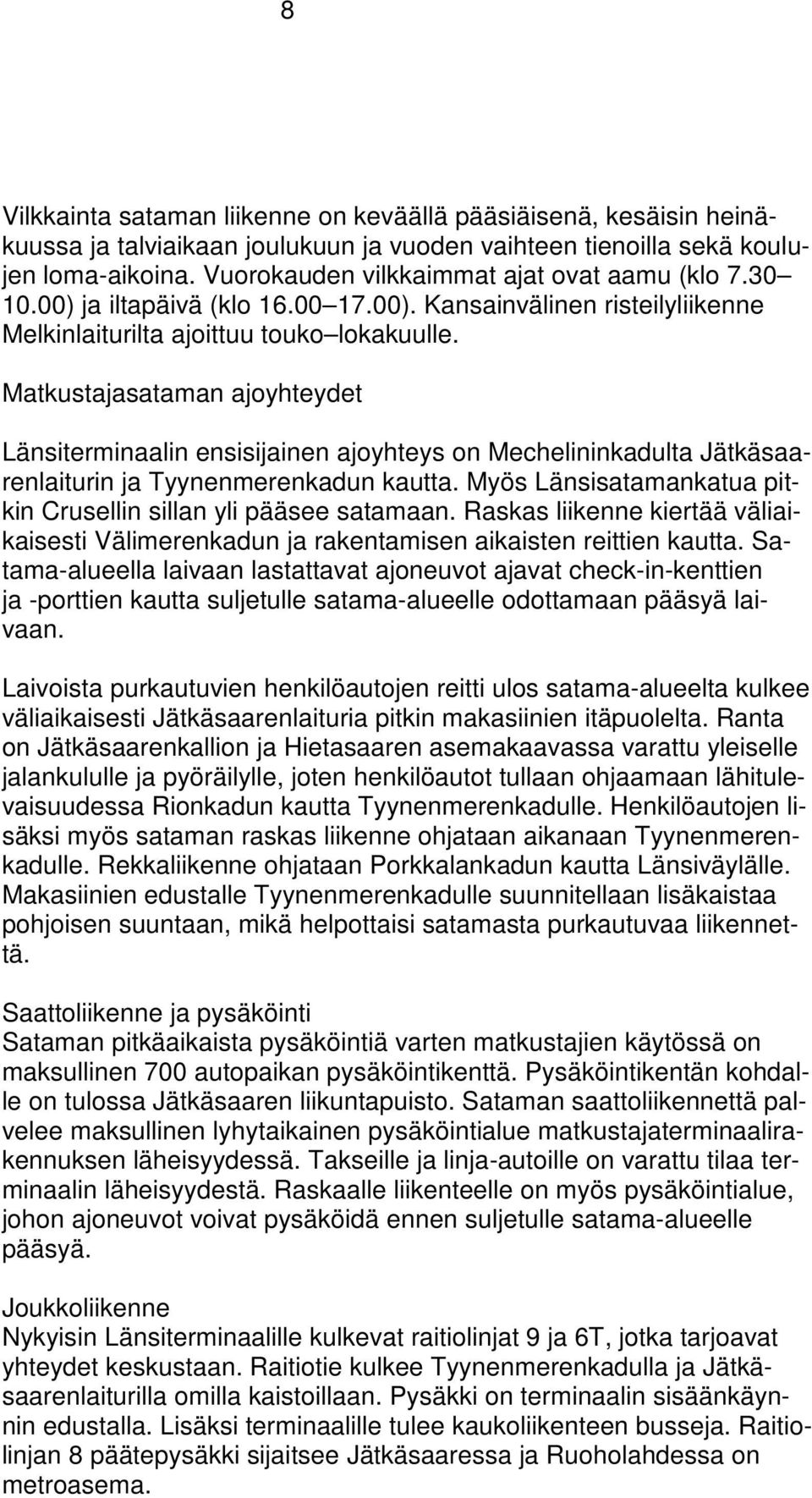 Matkustajasataman ajoyhteydet Länsiterminaalin ensisijainen ajoyhteys on Mechelininkadulta Jätkäsaarenlaiturin ja Tyynenmerenkadun kautta.