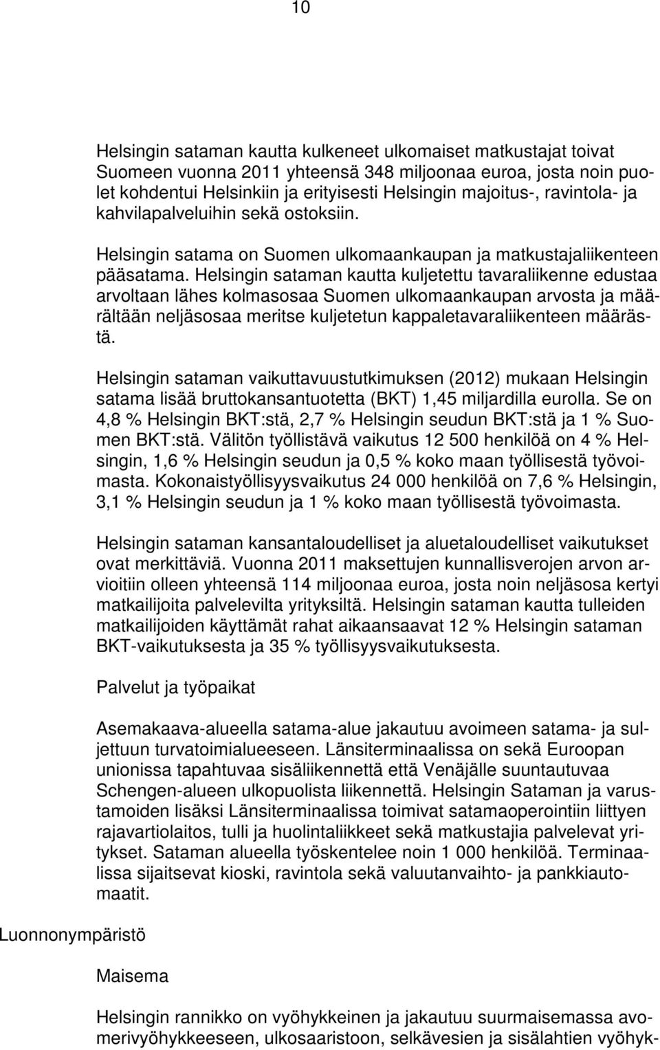 Helsingin sataman kautta kuljetettu tavaraliikenne edustaa arvoltaan lähes kolmasosaa Suomen ulkomaankaupan arvosta ja määrältään neljäsosaa meritse kuljetetun kappaletavaraliikenteen määrästä.