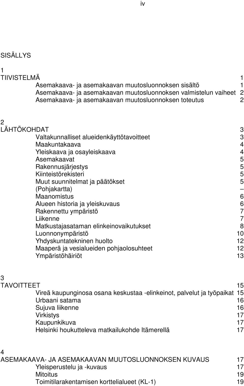 päätökset 5 (Pohjakartta) Maanomistus 6 Alueen historia ja yleiskuvaus 6 Rakennettu ympäristö 7 Liikenne 7 Matkustajasataman elinkeinovaikutukset 8 Luonnonympäristö 10 Yhdyskuntatekninen huolto 12
