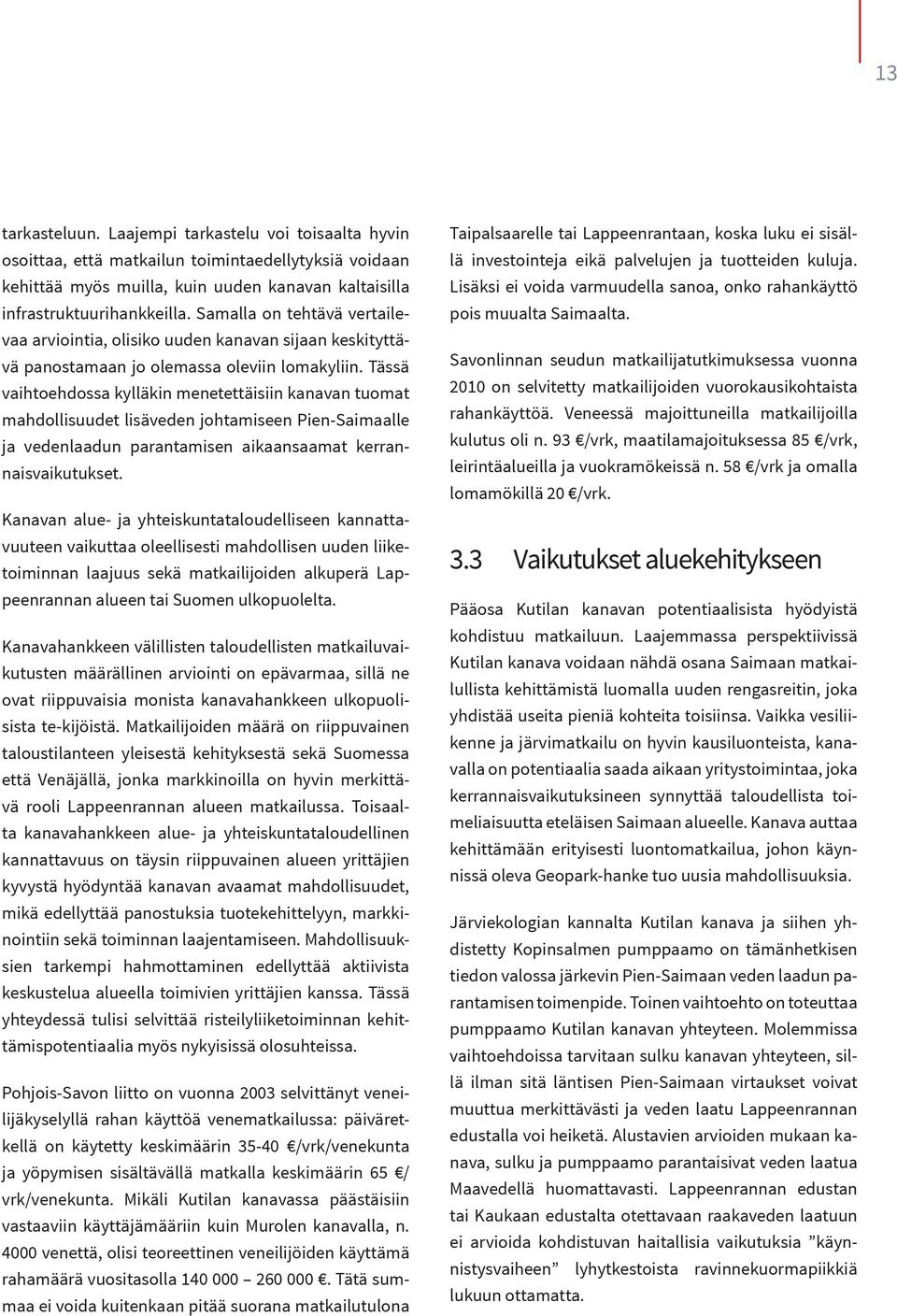 Tässä vaihtoehdossa kylläkin menetettäisiin kanavan tuomat mahdollisuudet lisäveden johtamiseen Pien-Saimaalle ja vedenlaadun parantamisen aikaansaamat kerrannaisvaikutukset.