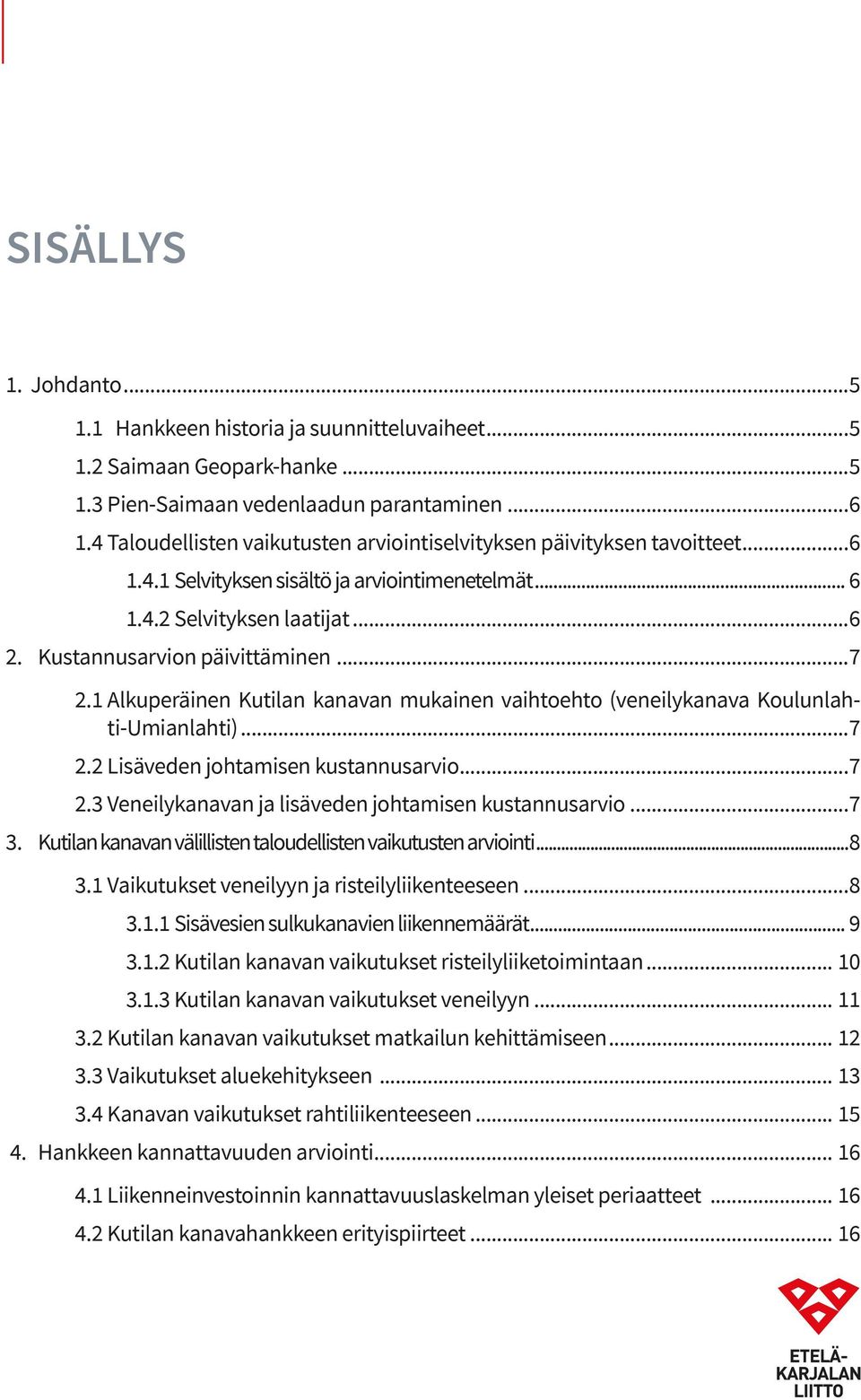 1 Alkuperäinen Kutilan kanavan mukainen vaihtoehto (veneilykanava Koulunlahti-Umianlahti)...7 2.2 Lisäveden johtamisen kustannusarvio...7 2.3 Veneilykanavan ja lisäveden johtamisen kustannusarvio...7 3.