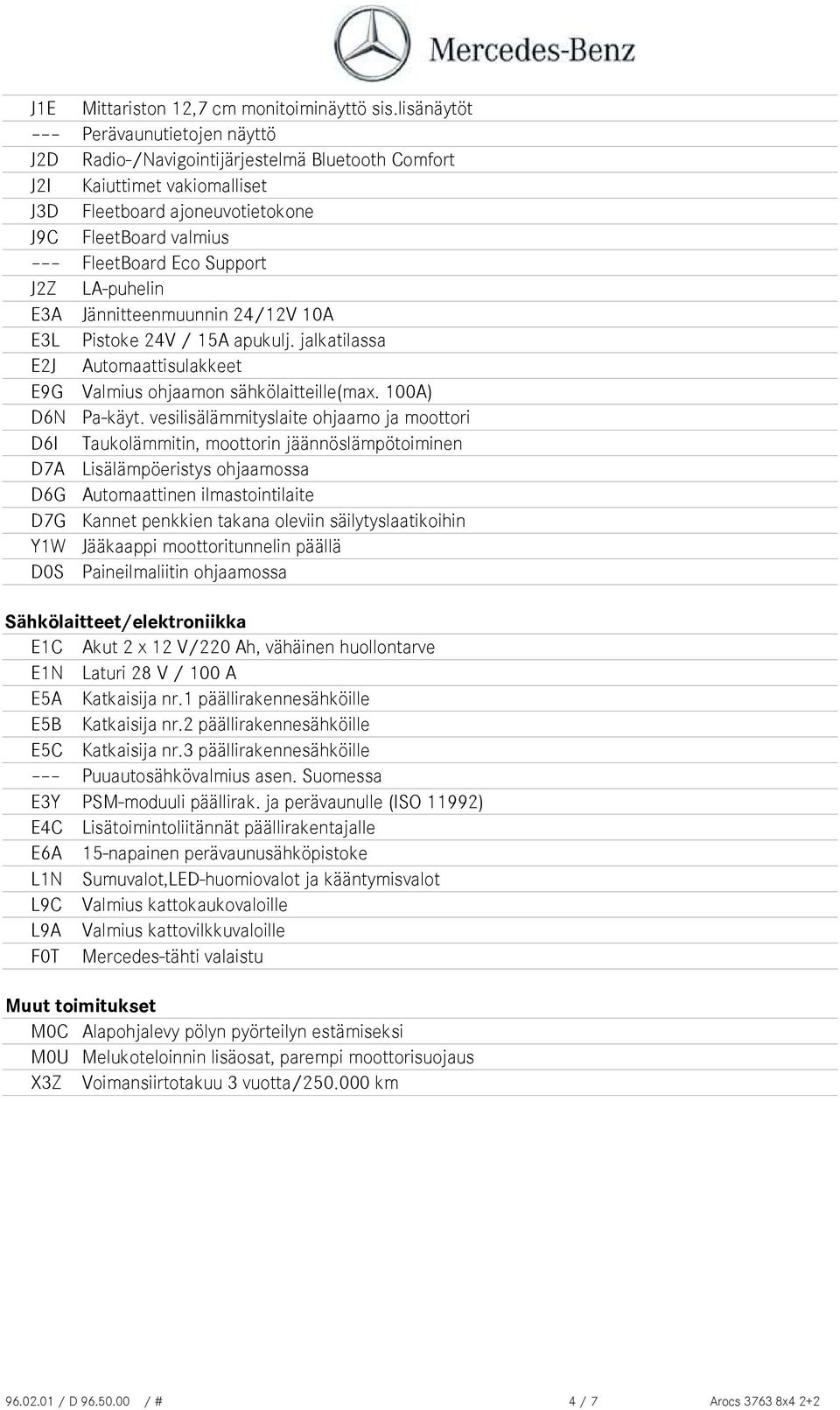 LA-puhelin E3A Jännitteenmuunnin 24/12V 10A E3L Pistoke 24V / 15A apukulj. jalkatilassa E2J Automaattisulakkeet E9G Valmius ohjaamon sähkölaitteille(max. 100A) D6N Pa-käyt.